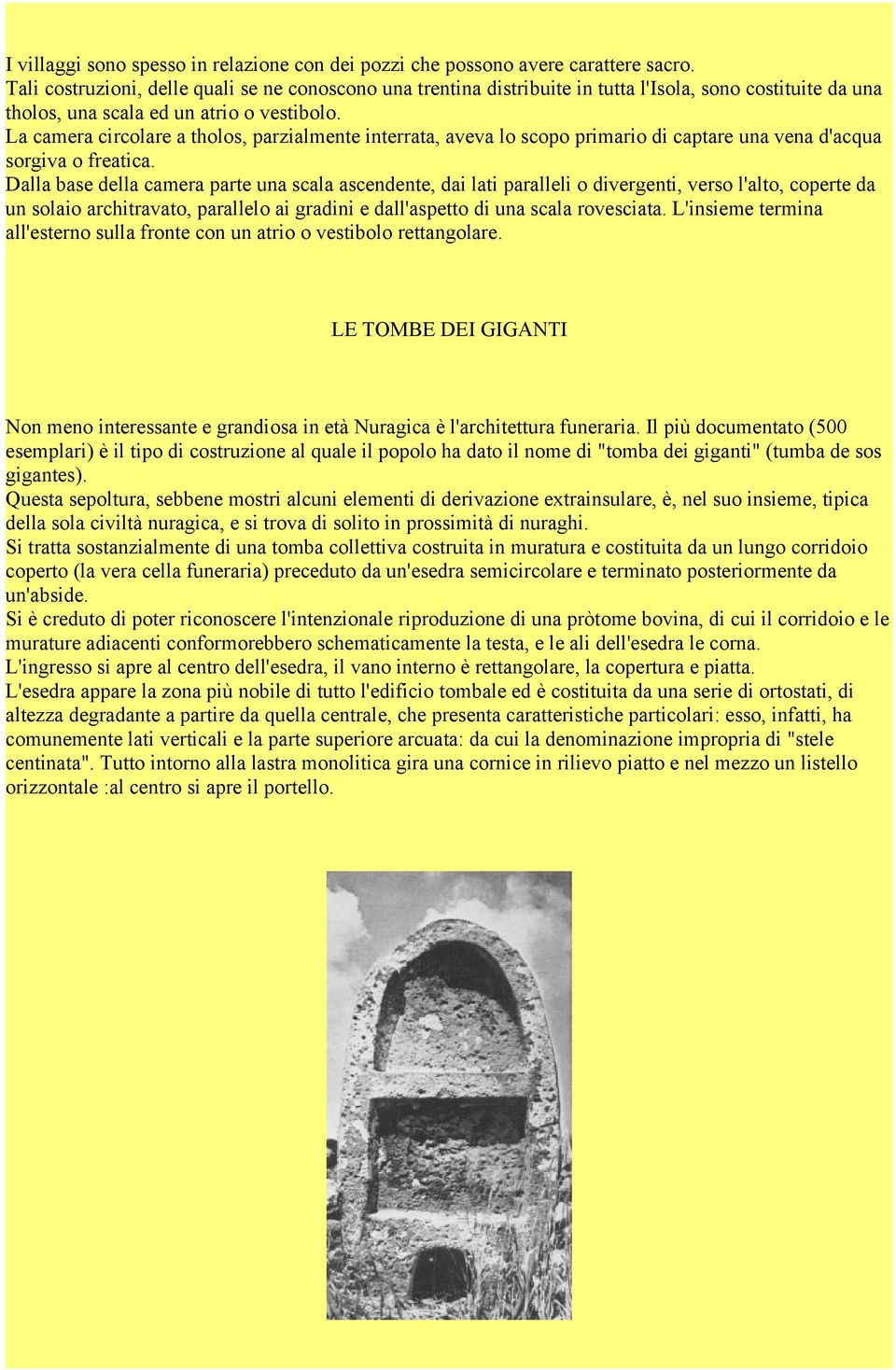 La camera circolare a tholos, parzialmente interrata, aveva lo scopo primario di captare una vena d'acqua sorgiva o freatica.