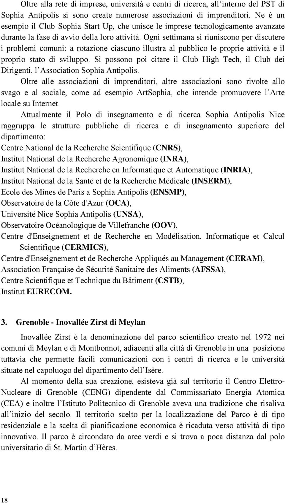 Ogni settimana si riuniscono per discutere i problemi comuni: a rotazione ciascuno illustra al pubblico le proprie attività e il proprio stato di sviluppo.