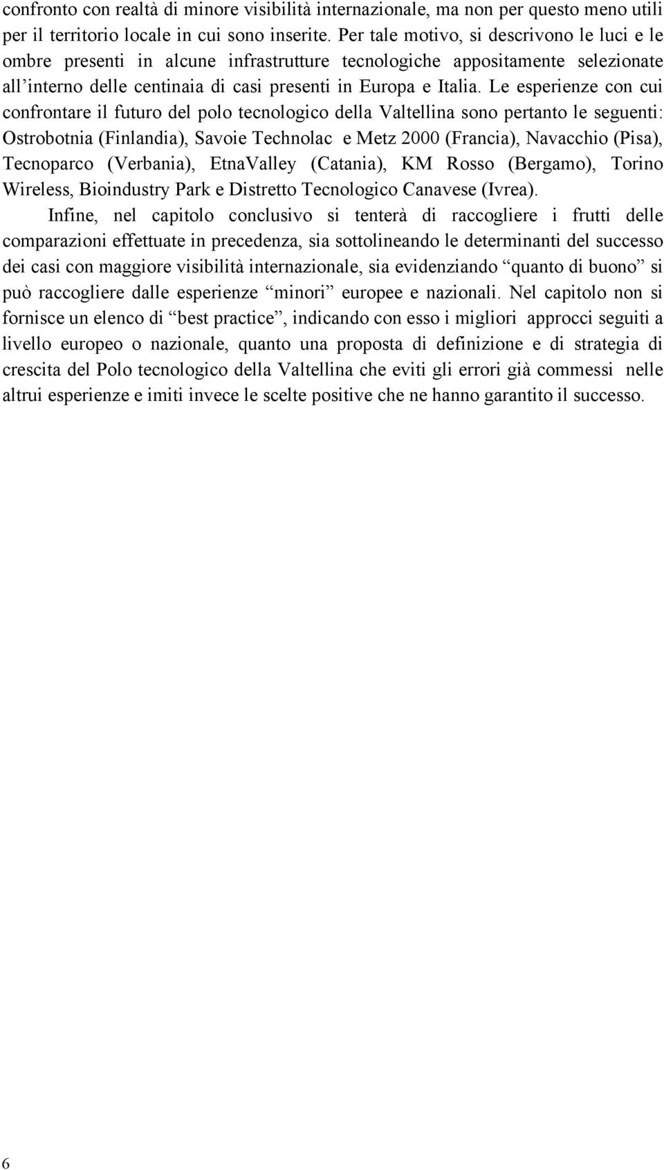 Le esperienze con cui confrontare il futuro del polo tecnologico della Valtellina sono pertanto le seguenti: Ostrobotnia (Finlandia), Savoie Technolac e Metz 2000 (Francia), Navacchio (Pisa),