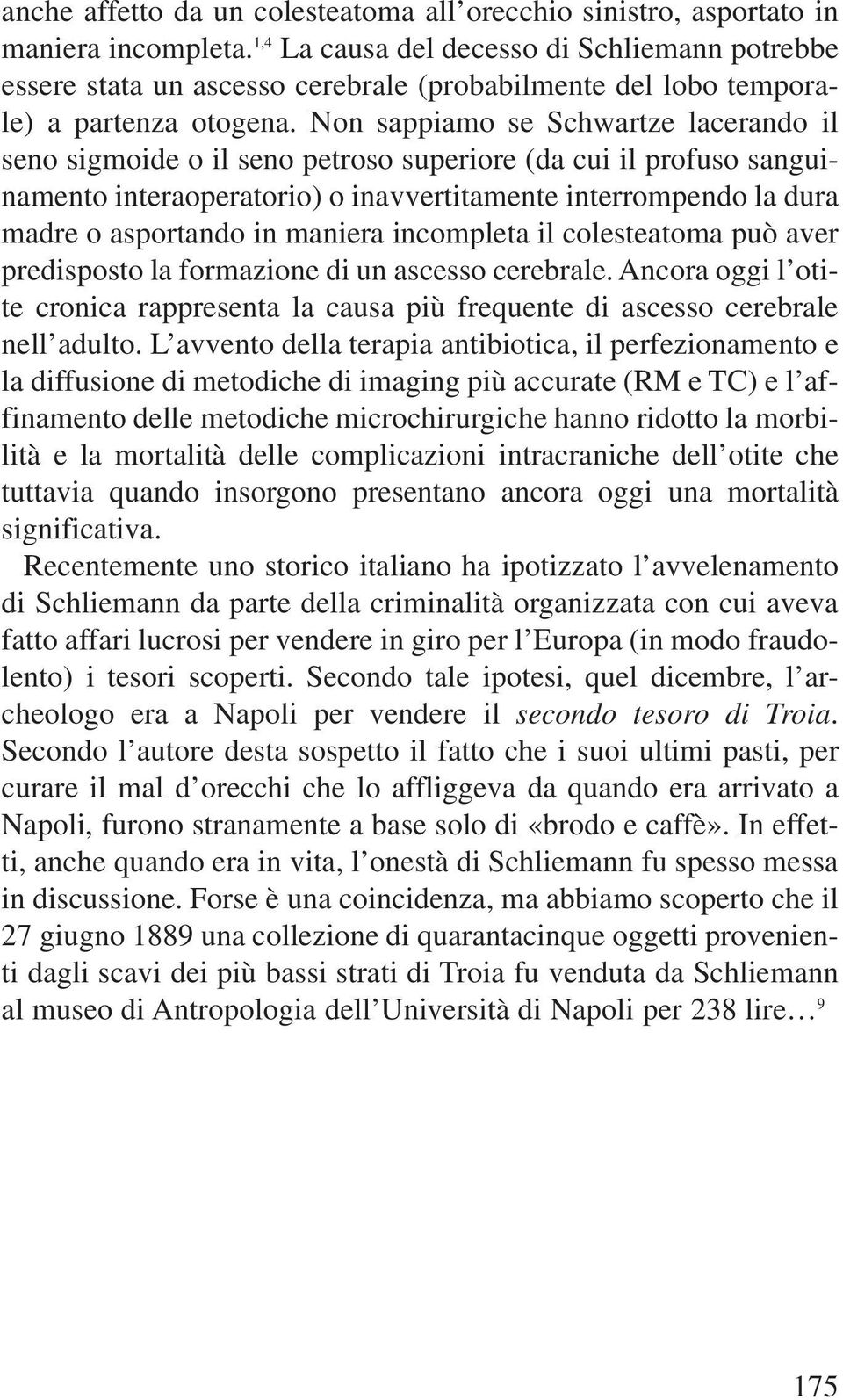 Non sappiamo se Schwartze lacerando il seno sigmoide o il seno petroso superiore (da cui il profuso sanguinamento interaoperatorio) o inavvertitamente interrompendo la dura madre o asportando in