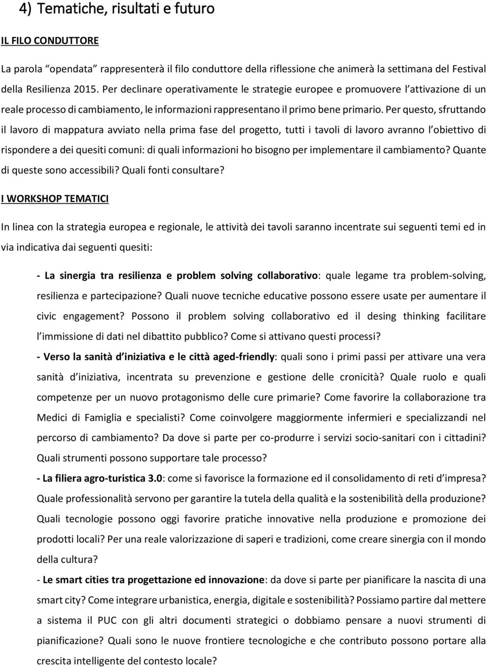 Per questo, sfruttando il lavoro di mappatura avviato nella prima fase del progetto, tutti i tavoli di lavoro avranno l obiettivo di rispondere a dei quesiti comuni: di quali informazioni ho bisogno