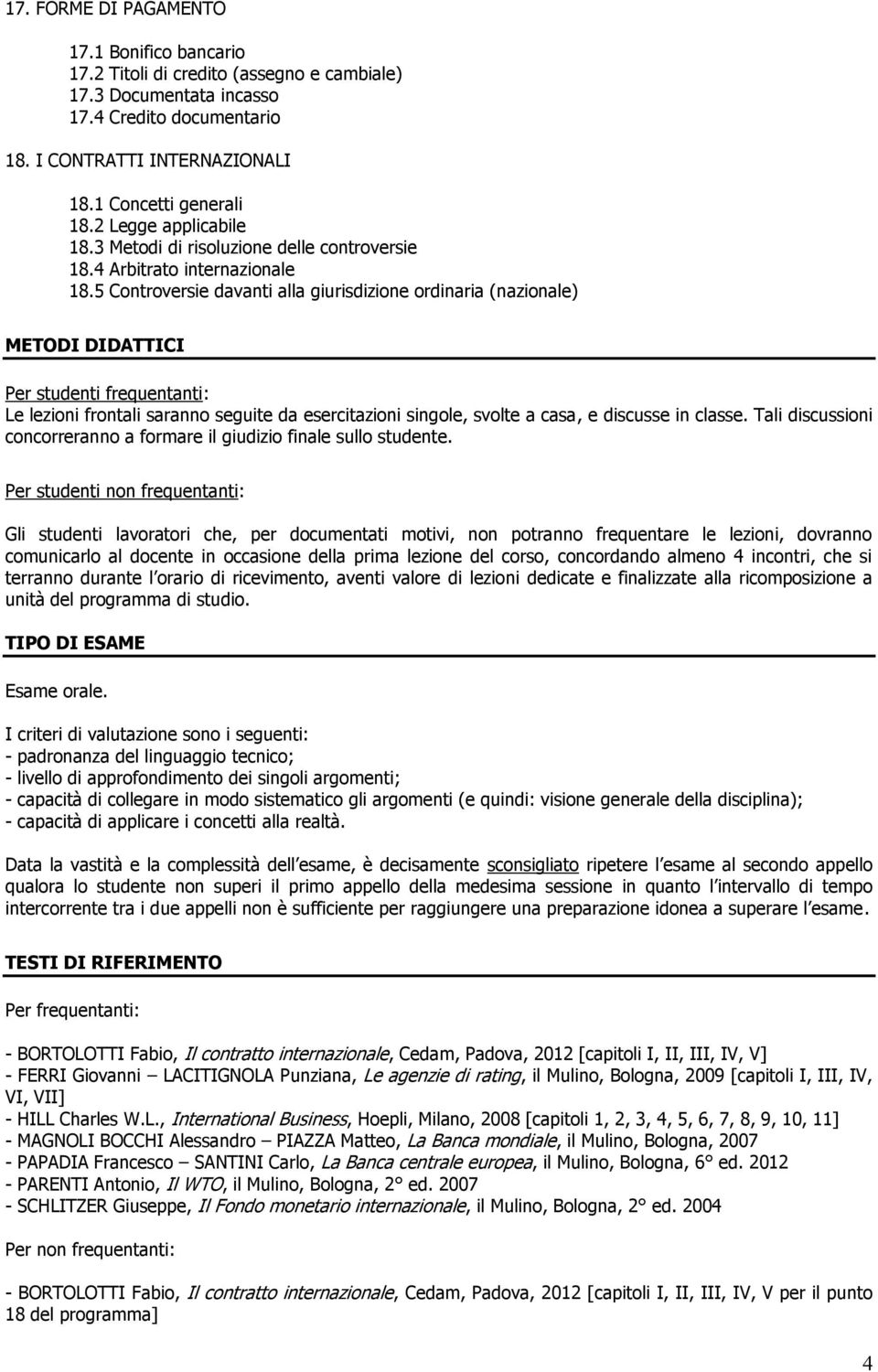 5 Controversie davanti alla giurisdizione ordinaria (nazionale) METODI DIDATTICI Per studenti frequentanti: Le lezioni frontali saranno seguite da esercitazioni singole, svolte a casa, e discusse in