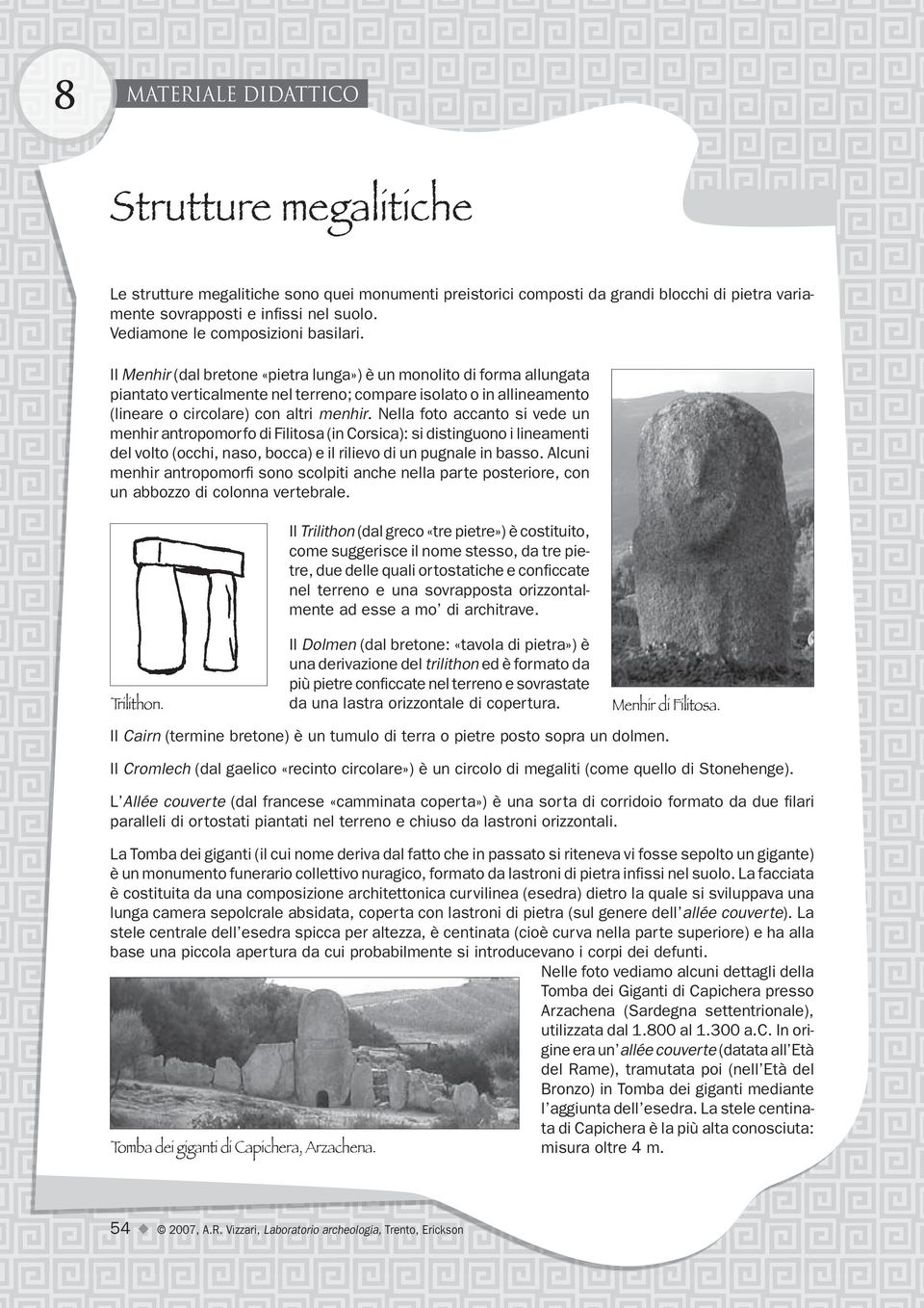 Il Menhir (dal bretone «pietra lunga») è un monolito di forma allungata piantato verticalmente nel terreno; compare isolato o in allineamento (lineare o circolare) con altri menhir.