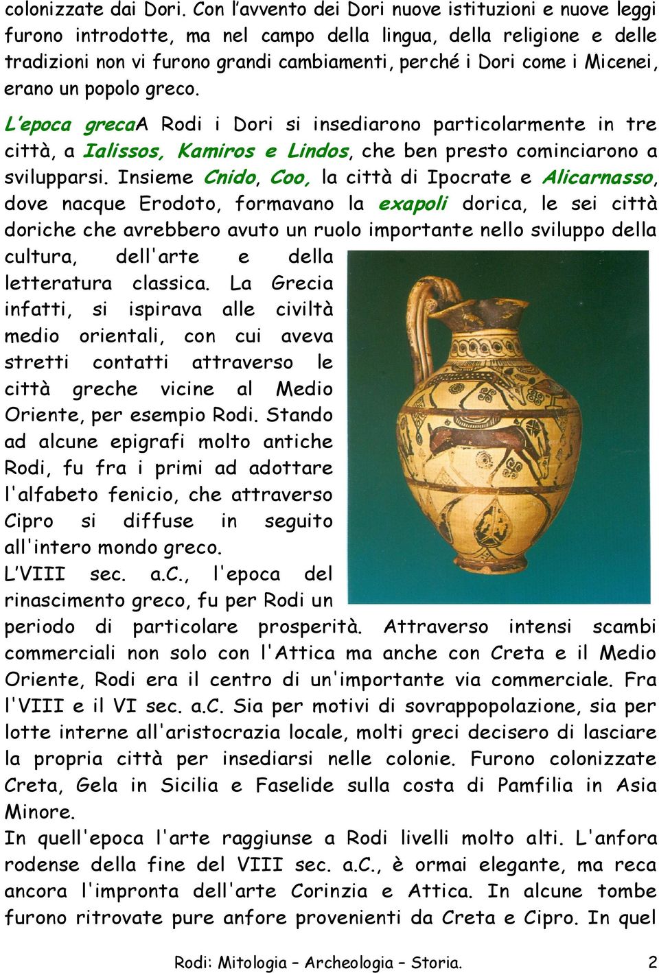 erano un popolo greco. L epoca grecaa Rodi i Dori si insediarono particolarmente in tre città, a Ialissos, Kamiros e Lindos, che ben presto cominciarono a svilupparsi.