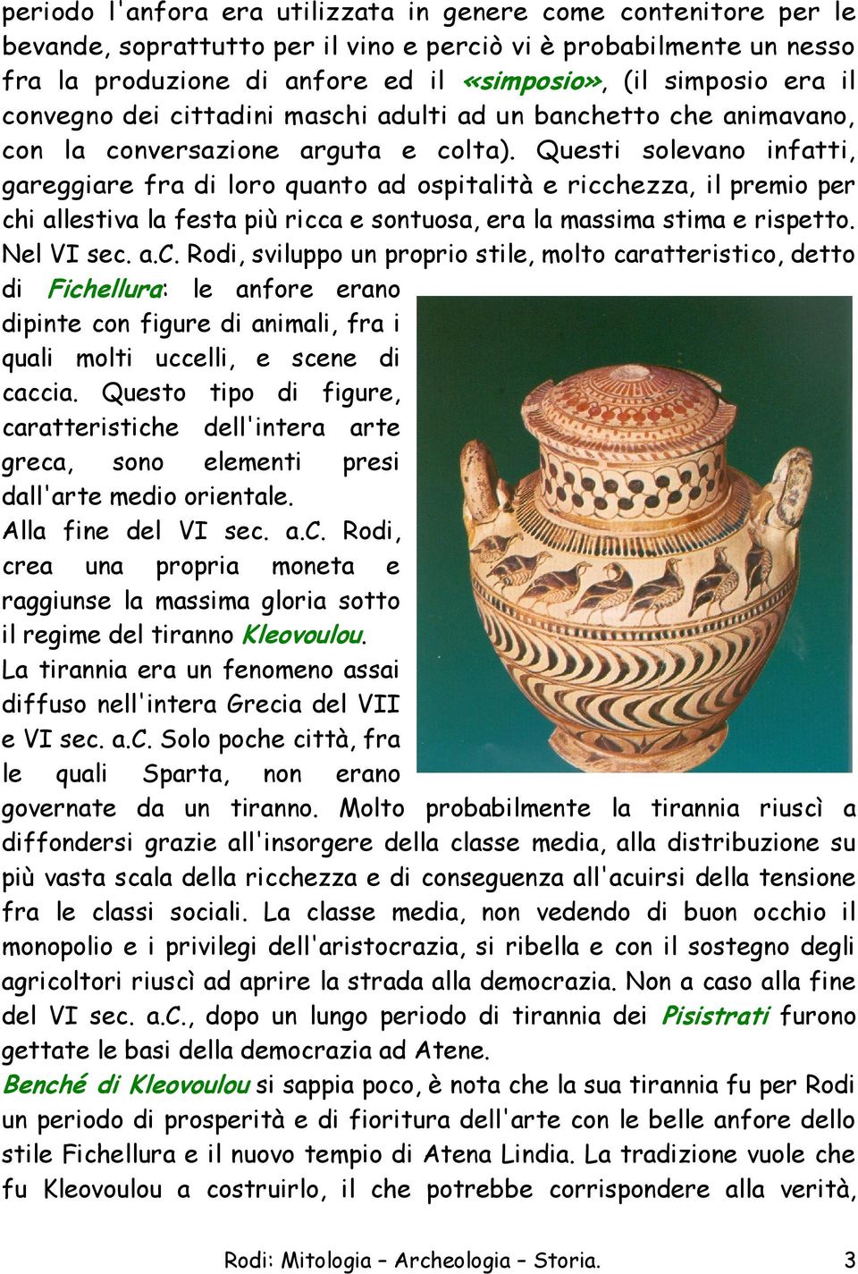 Questi solevano infatti, gareggiare fra di loro quanto ad ospitalità e ricc