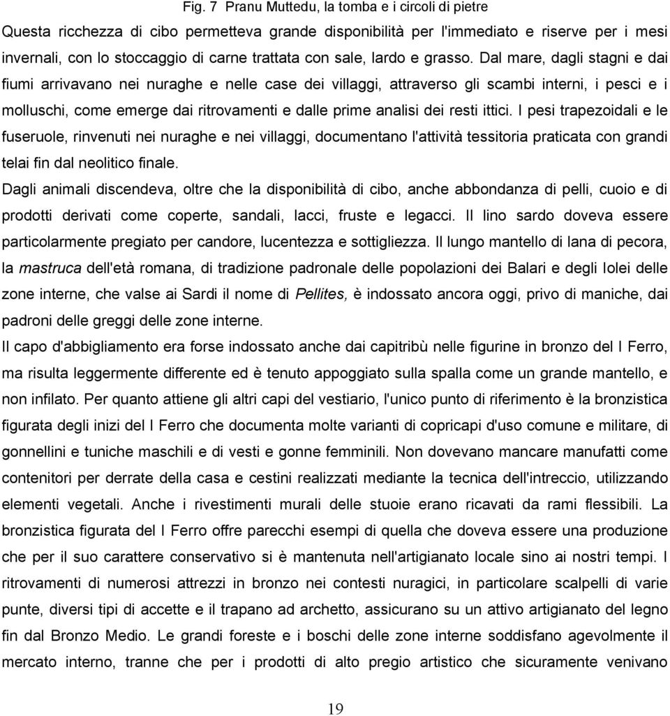 Dal mare, dagli stagni e dai fiumi arrivavano nei nuraghe e nelle case dei villaggi, attraverso gli scambi interni, i pesci e i molluschi, come emerge dai ritrovamenti e dalle prime analisi dei resti