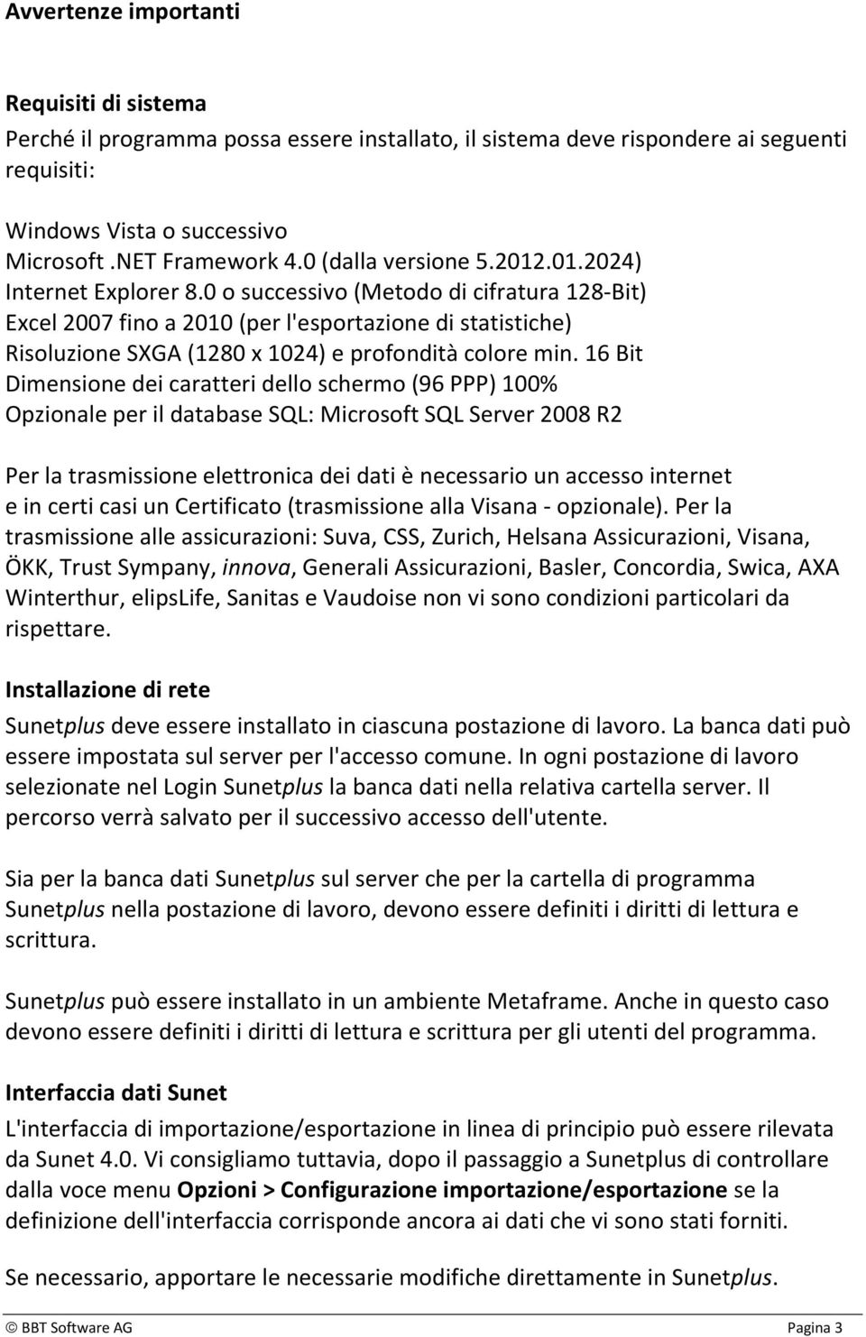 0 o successivo (Metodo di cifratura 128-Bit) Excel 2007 fino a 2010 (per l'esportazione di statistiche) Risoluzione SXGA (1280 x 1024) e profondità colore min.