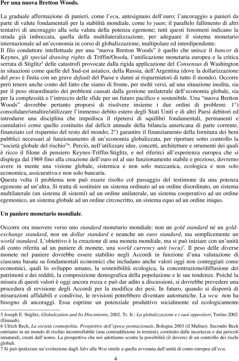 altri tentativi di ancoraggio alla sola valuta della potenza egemone; tutti questi fenomeni indicano la strada già imboccata, quella della multilateralizzazione, per adeguare il sistema monetario