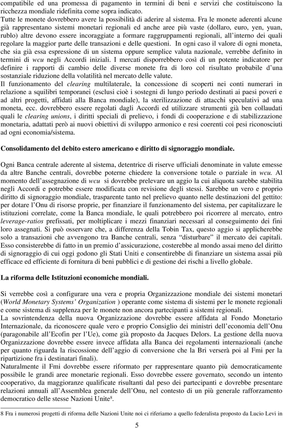 Fra le monete aderenti alcune già rappresentano sistemi monetari regionali ed anche aree più vaste (dollaro, euro, yen, yuan, rublo) altre devono essere incoraggiate a formare raggruppamenti