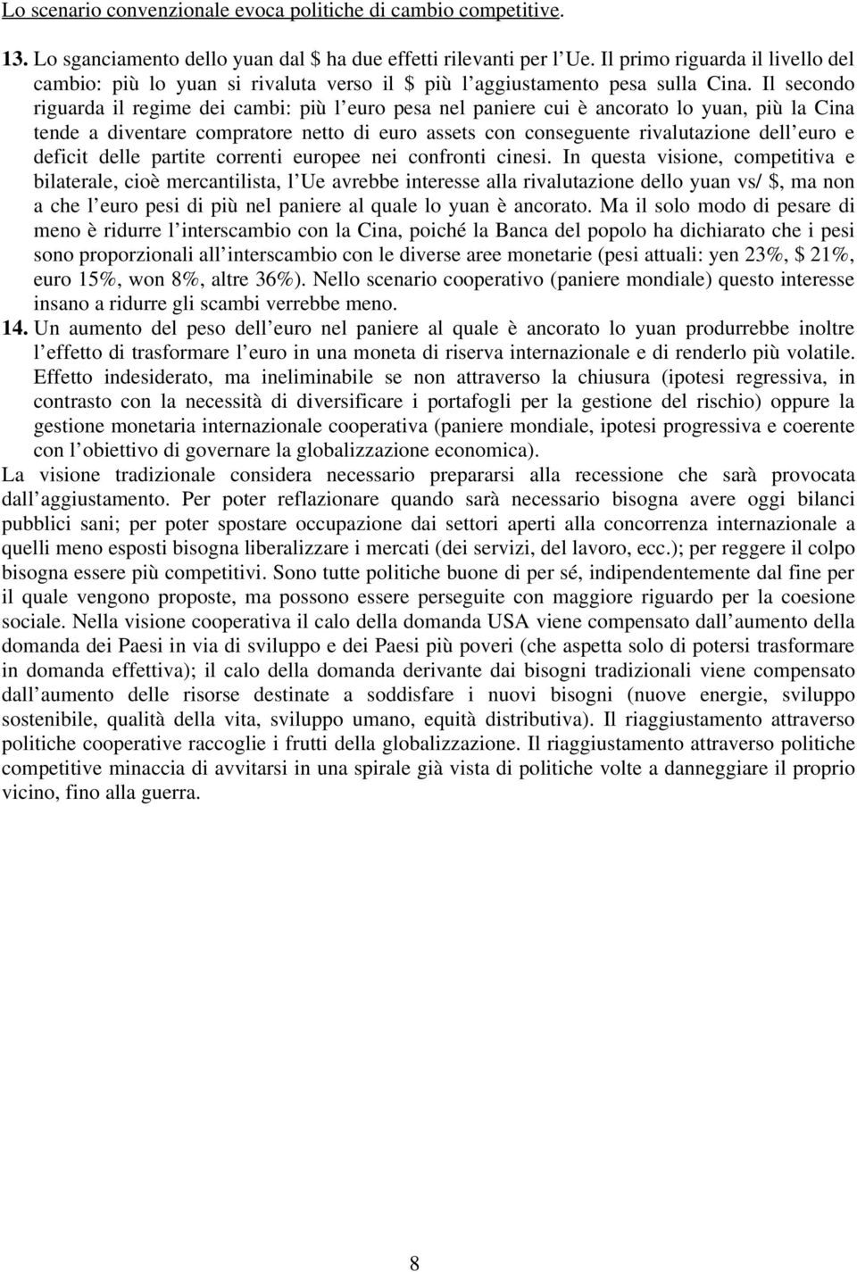 Il secondo riguarda il regime dei cambi: più l euro pesa nel paniere cui è ancorato lo yuan, più la Cina tende a diventare compratore netto di euro assets con conseguente rivalutazione dell euro e