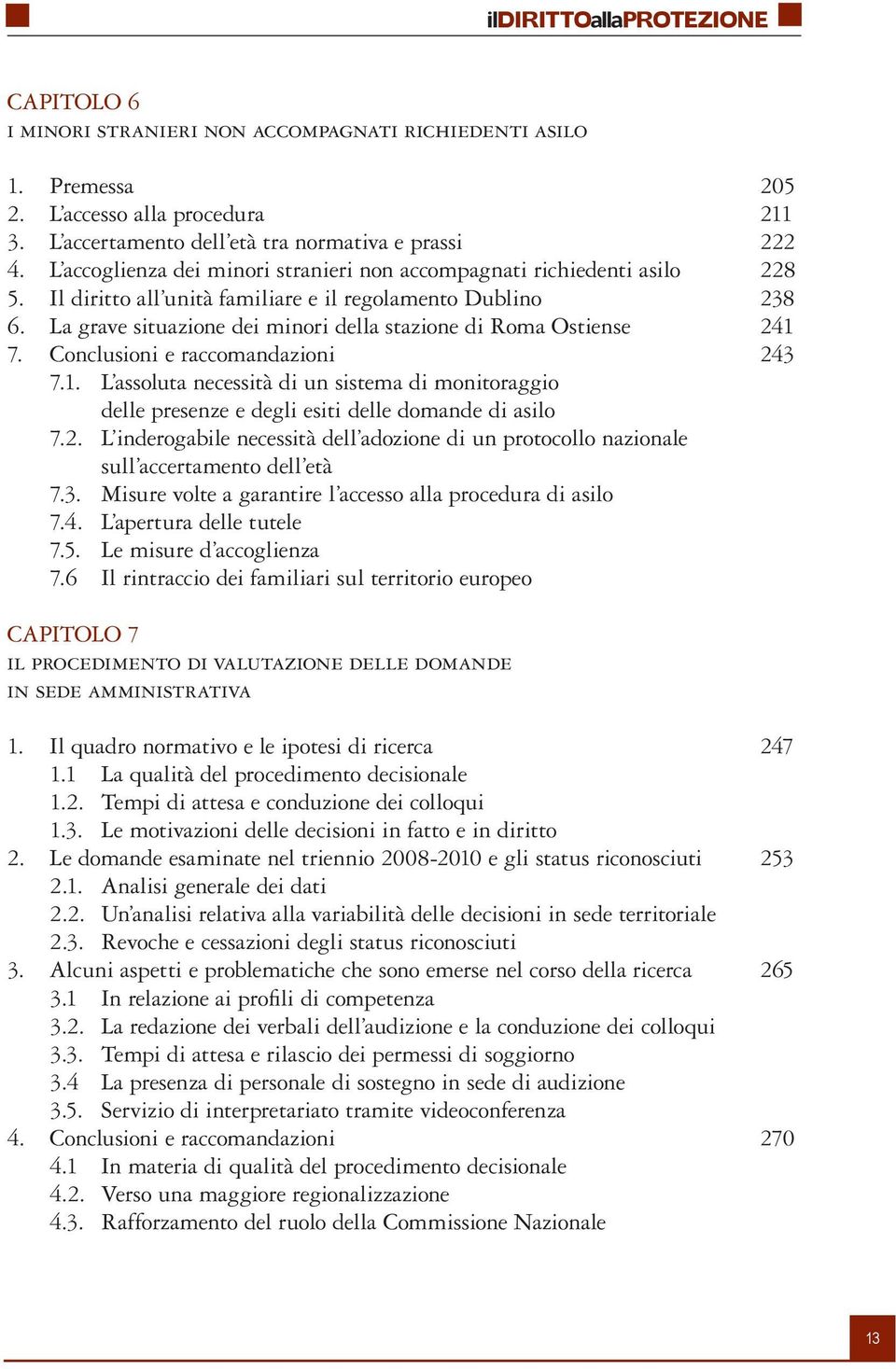 La grave situazione dei minori della stazione di Roma Ostiense 241 7. Conclusioni e raccomandazioni 243 7.1. L assoluta necessità di un sistema di monitoraggio delle presenze e degli esiti delle domande di asilo 7.