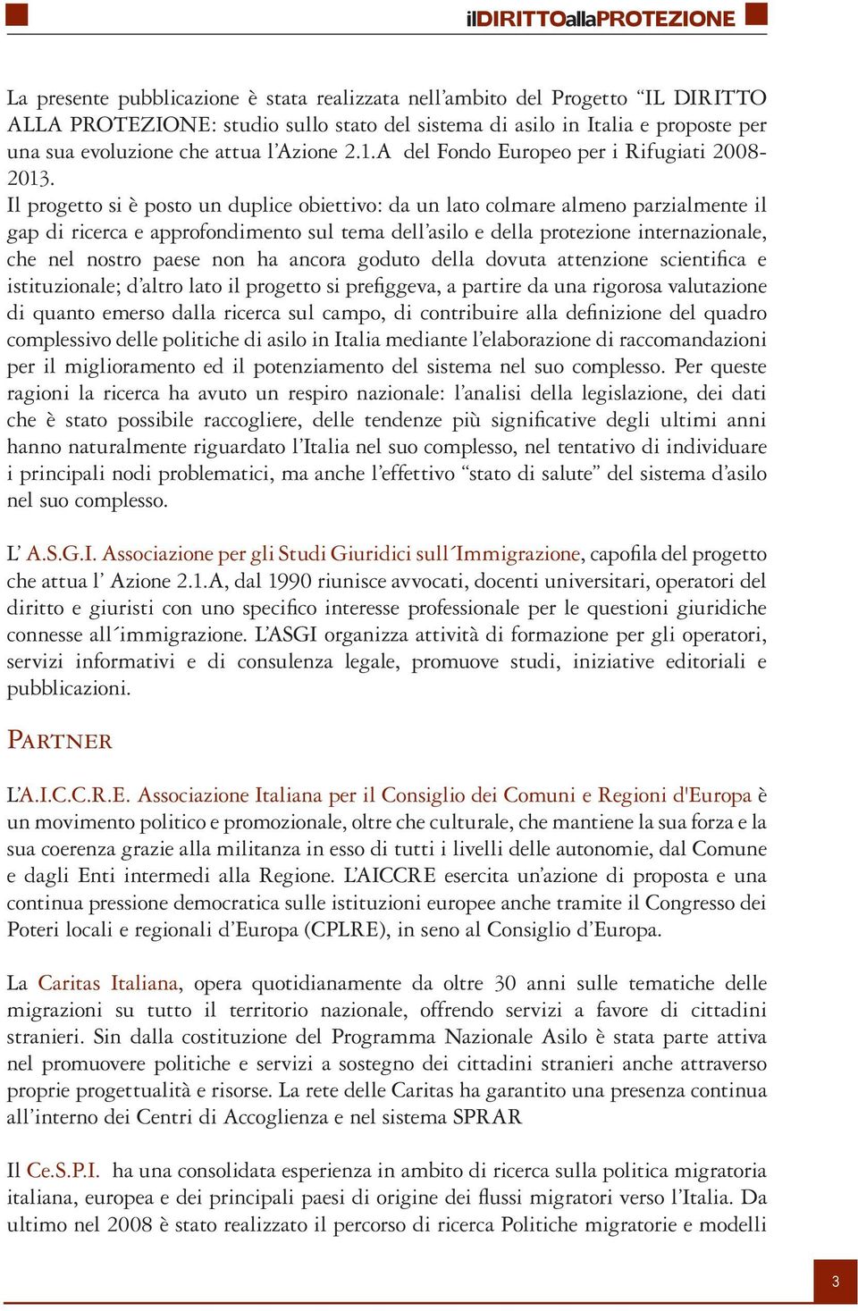 Il progetto si è posto un duplice obiettivo: da un lato colmare almeno parzialmente il gap di ricerca e approfondimento sul tema dell asilo e della protezione internazionale, che nel nostro paese non