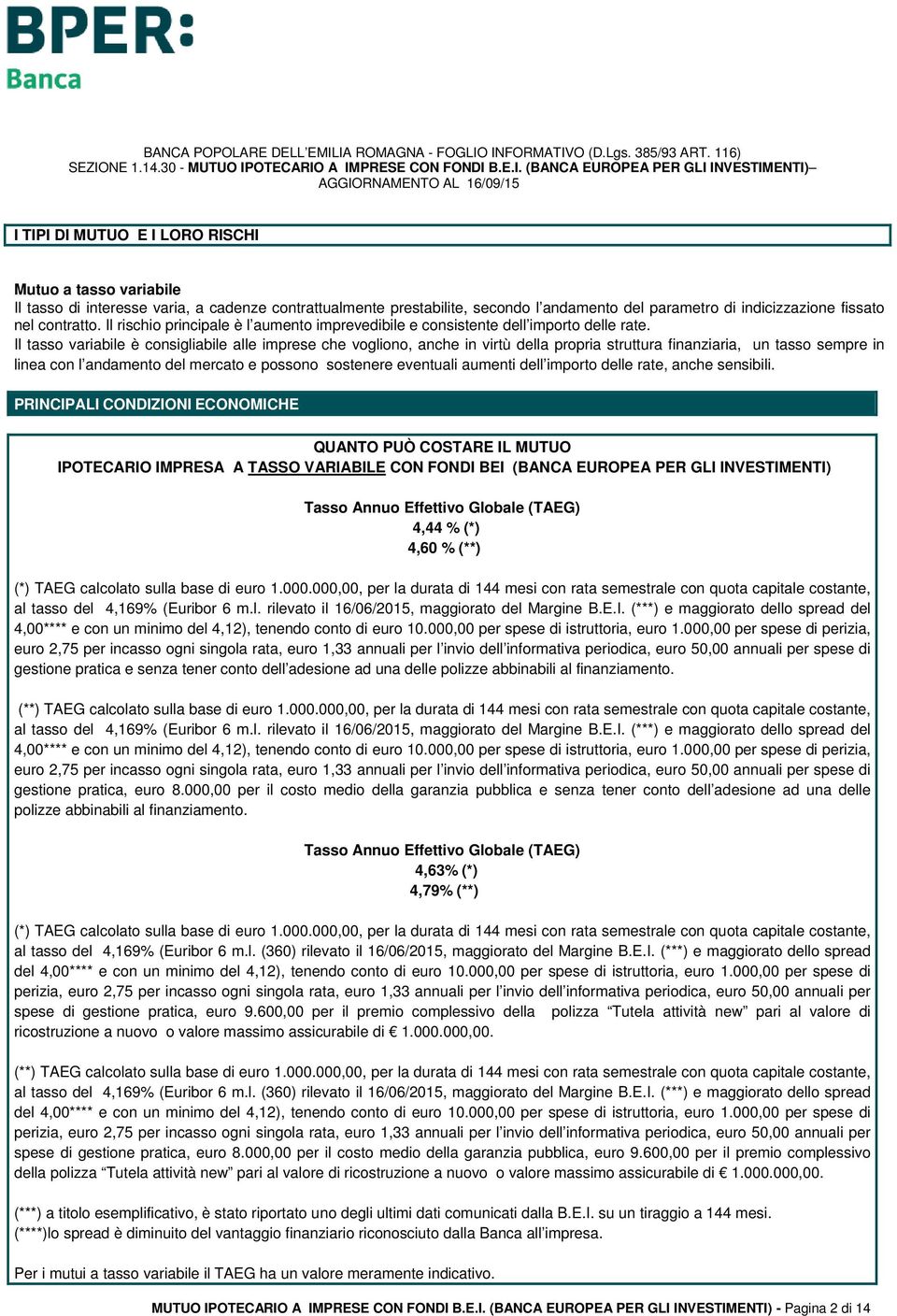 Il tasso variabile è consigliabile alle imprese che vogliono, anche in virtù della propria struttura finanziaria, un tasso sempre in linea con l andamento del mercato e possono sostenere eventuali