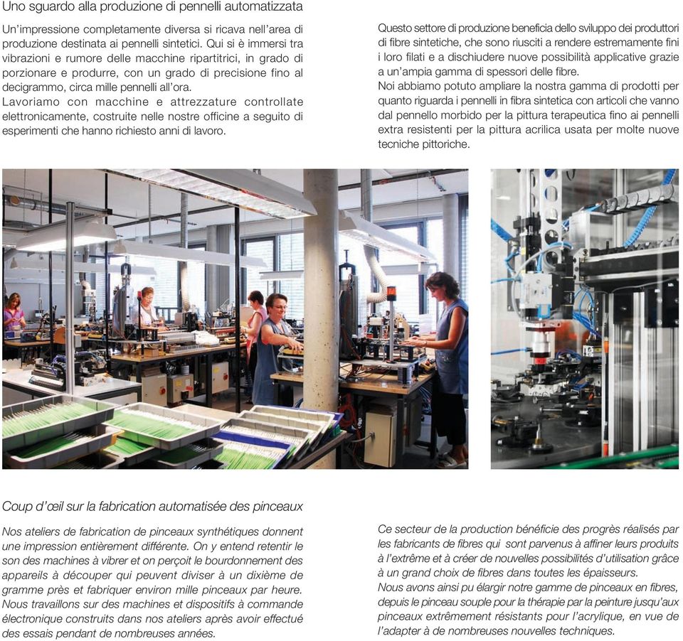 Lavoriamo con macchine e attrezzature controllate elettronicamente, costruite nelle nostre officine a seguito di esperimenti che hanno richiesto anni di lavoro.