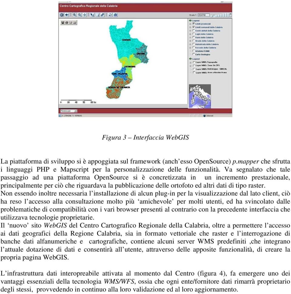 Va segnalato che tale passaggio ad una piattaforma OpenSource si è concretizzata in un incremento prestazionale, principalmente per ciò che riguardava la pubblicazione delle ortofoto ed altri dati di