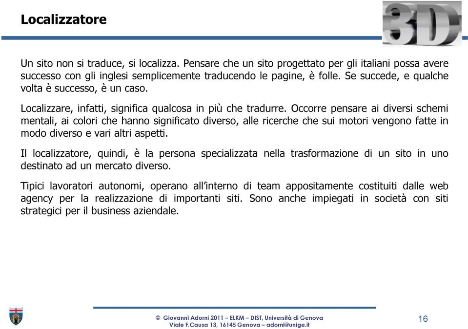 Occorre pensare ai diversi schemi mentali, ai colori che hanno significato diverso, alle ricerche che sui motori vengono fatte in modo diverso e vari altri aspetti.