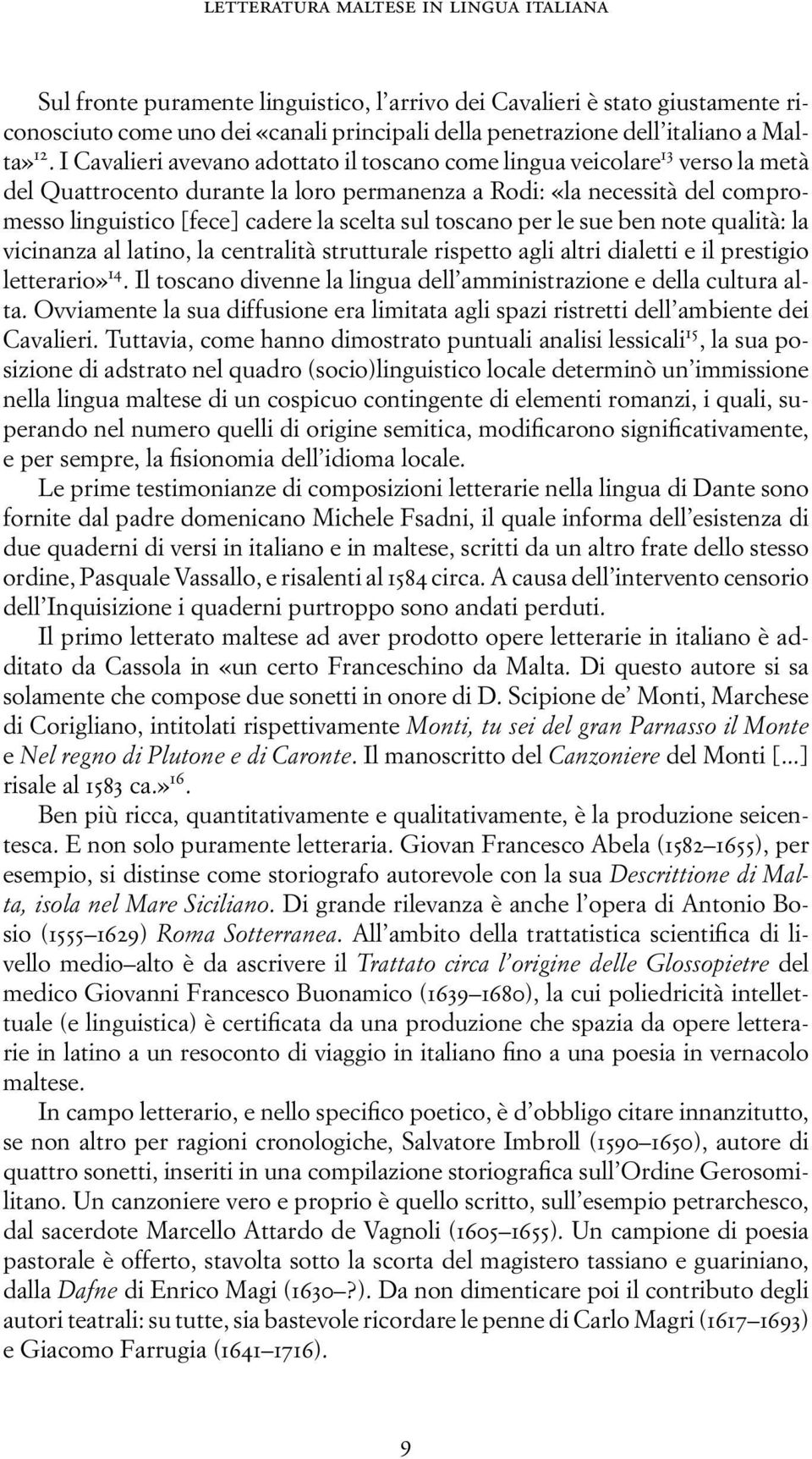 I Cavalieri avevano adottato il toscano come lingua veicolare 13 verso la metà del Quattrocento durante la loro permanenza a Rodi: «la necessità del compromesso linguistico [fece] cadere la scelta