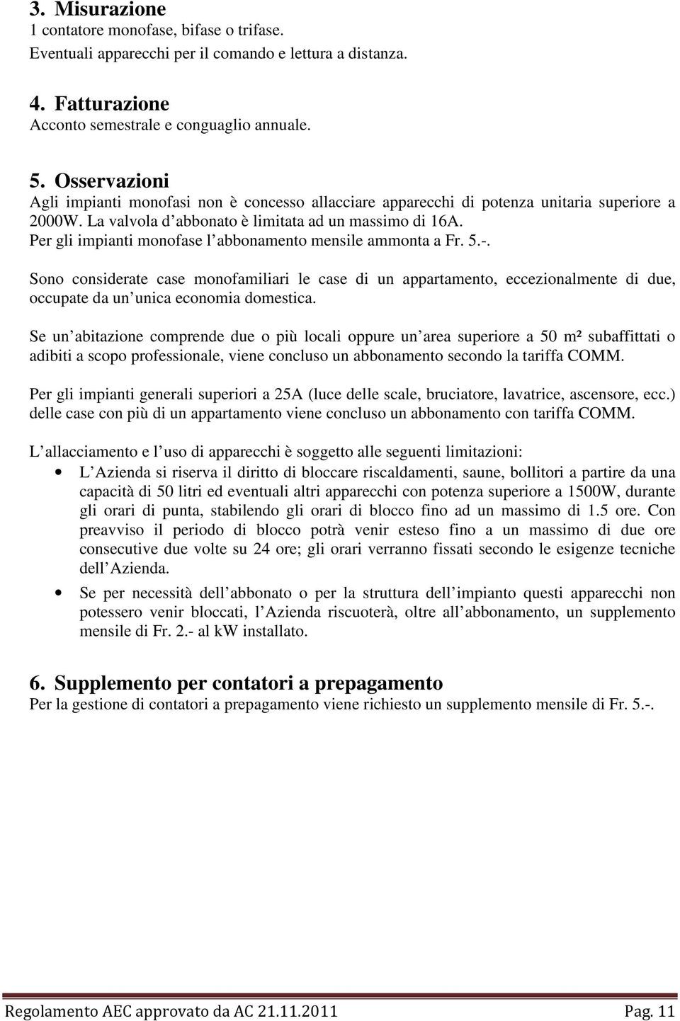 Per gli impianti monofase l abbonamento mensile ammonta a Fr. 5.-. Sono considerate case monofamiliari le case di un appartamento, eccezionalmente di due, occupate da un unica economia domestica.