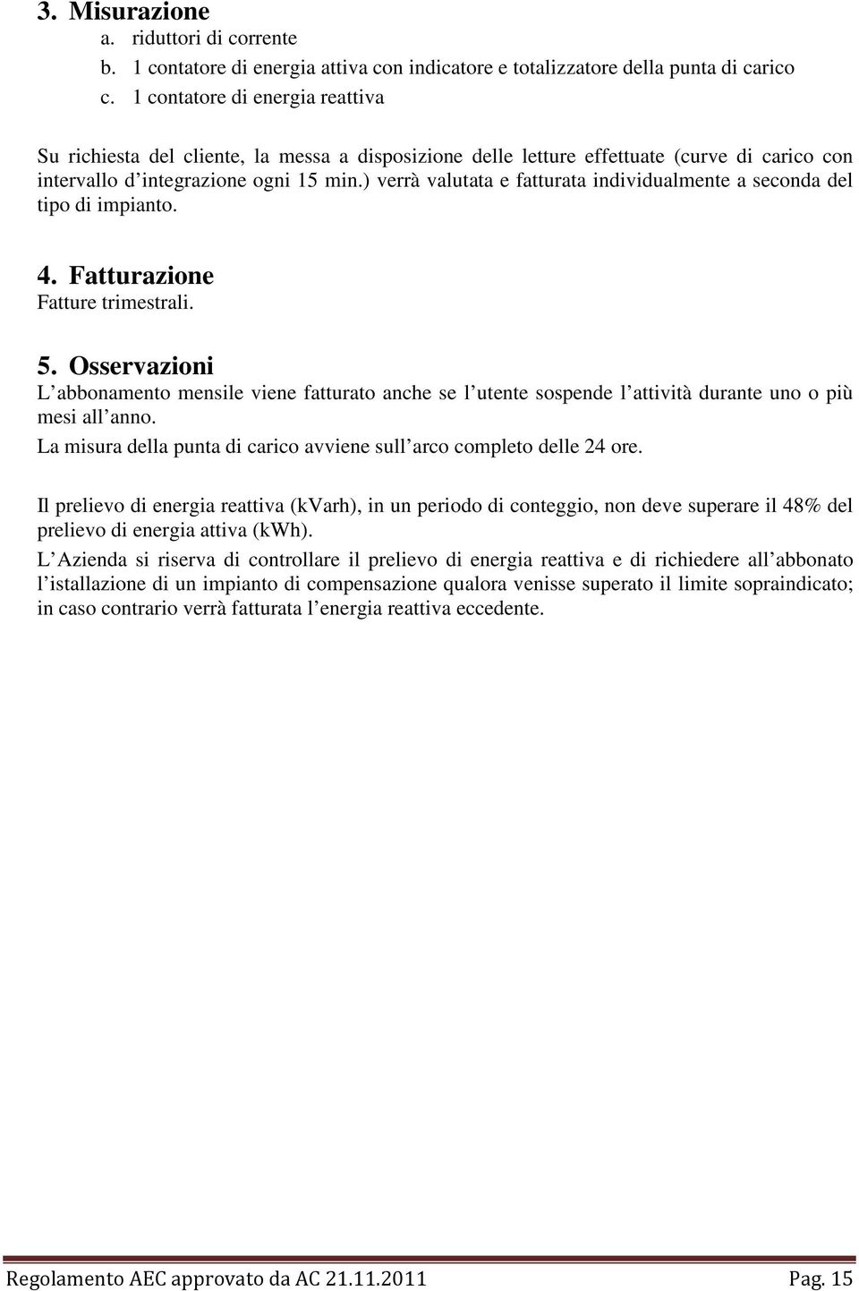 ) verrà valutata e fatturata individualmente a seconda del tipo di impianto. 4. Fatturazione Fatture trimestrali. 5.