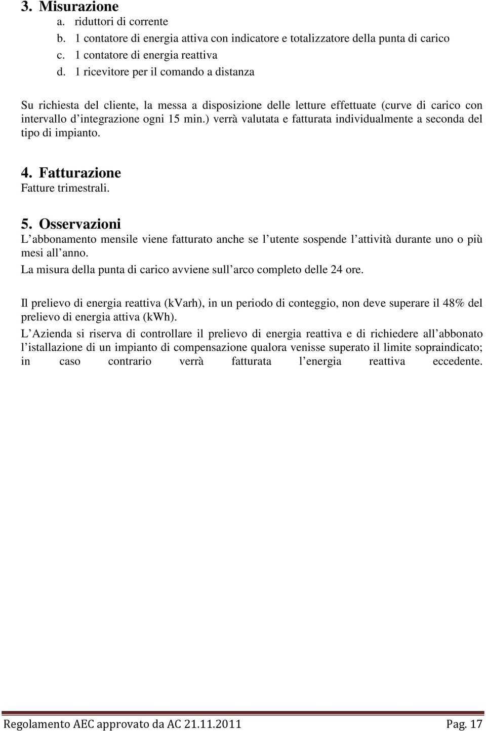 ) verrà valutata e fatturata individualmente a seconda del tipo di impianto. 4. Fatturazione Fatture trimestrali. 5.