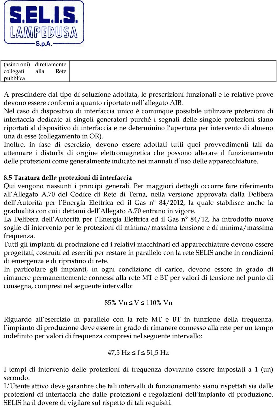 Nel caso di dispositivo di interfaccia unico è comunque possibile utilizzare protezioni di interfaccia dedicate ai singoli generatori purché i segnali delle singole protezioni siano riportati al