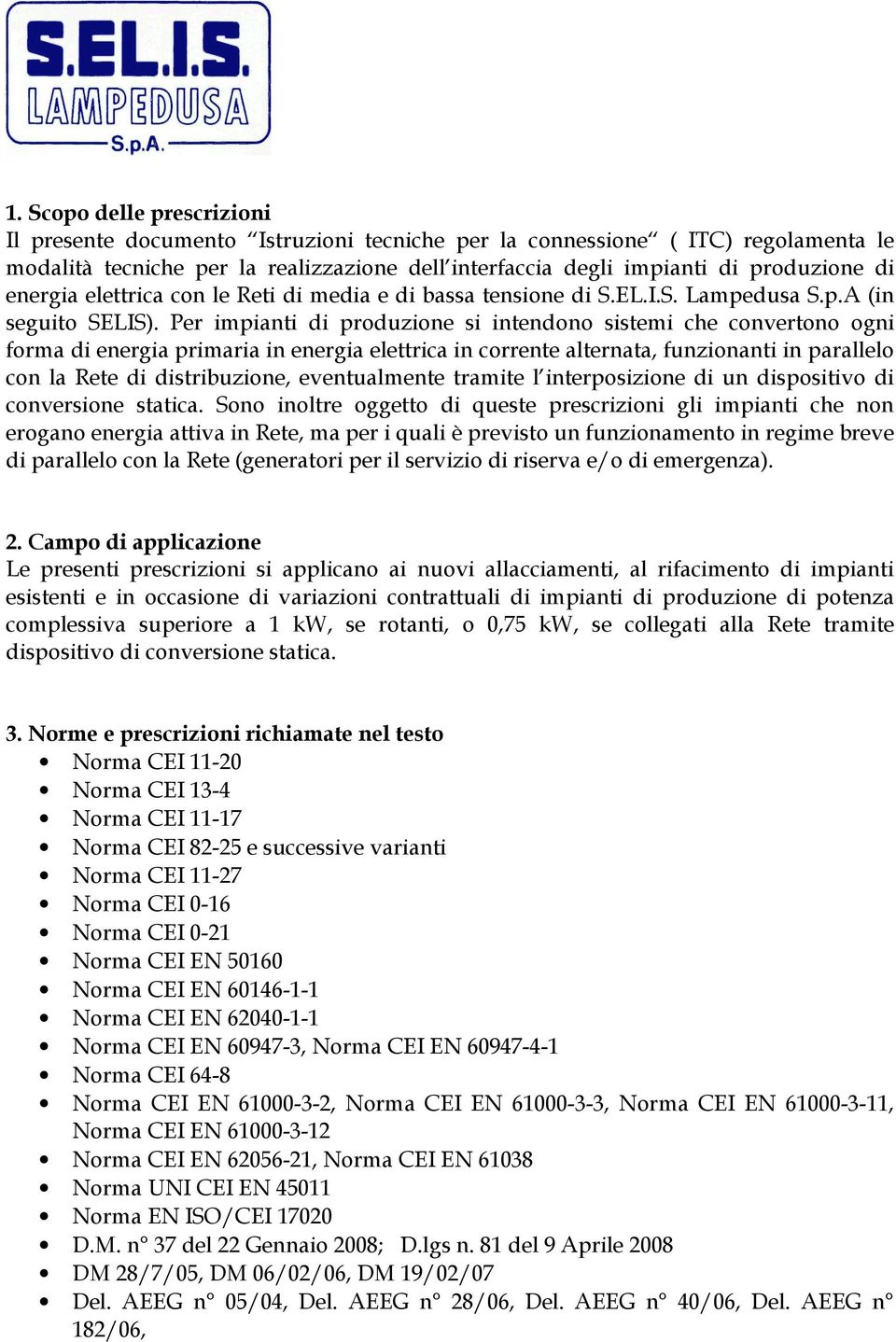 Per impianti di produzione si intendono sistemi che convertono ogni forma di energia primaria in energia elettrica in corrente alternata, funzionanti in parallelo con la Rete di distribuzione,