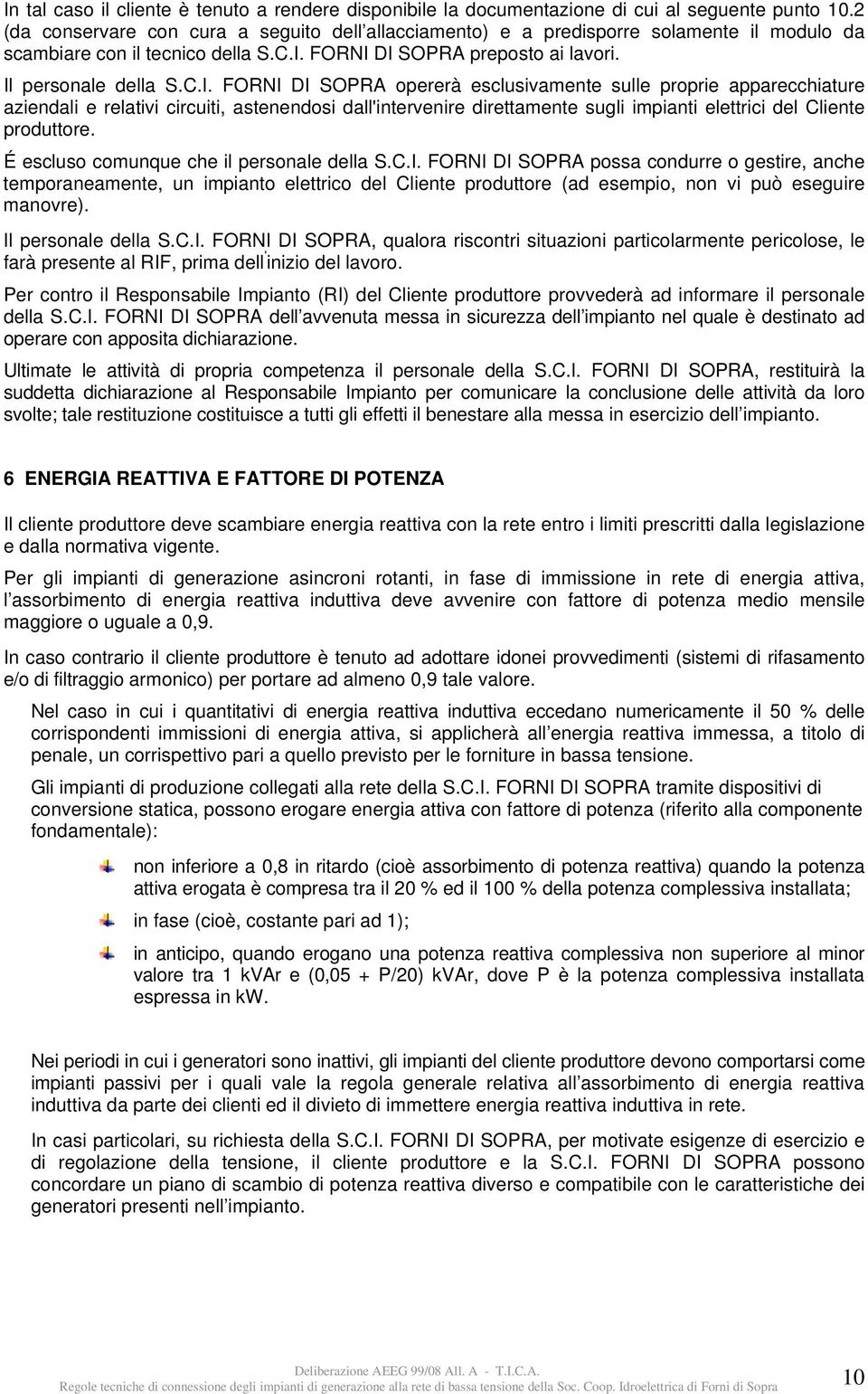 FORNI DI SOPRA preposto ai lavori. Il personale della S.C.I. FORNI DI SOPRA opererà esclusivamente sulle proprie apparecchiature aziendali e relativi circuiti, astenendosi dall'intervenire direttamente sugli impianti elettrici del Cliente produttore.