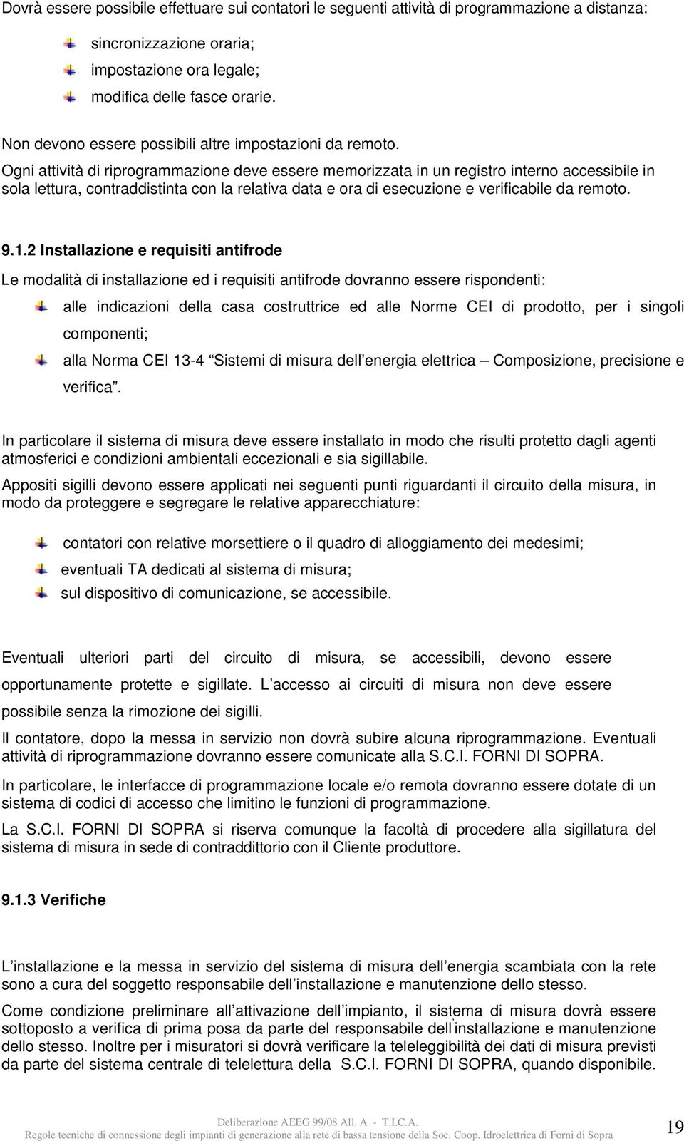 Ogni attività di riprogrammazione deve essere memorizzata in un registro interno accessibile in sola lettura, contraddistinta con la relativa data e ora di esecuzione e verificabile da remoto. 9.1.