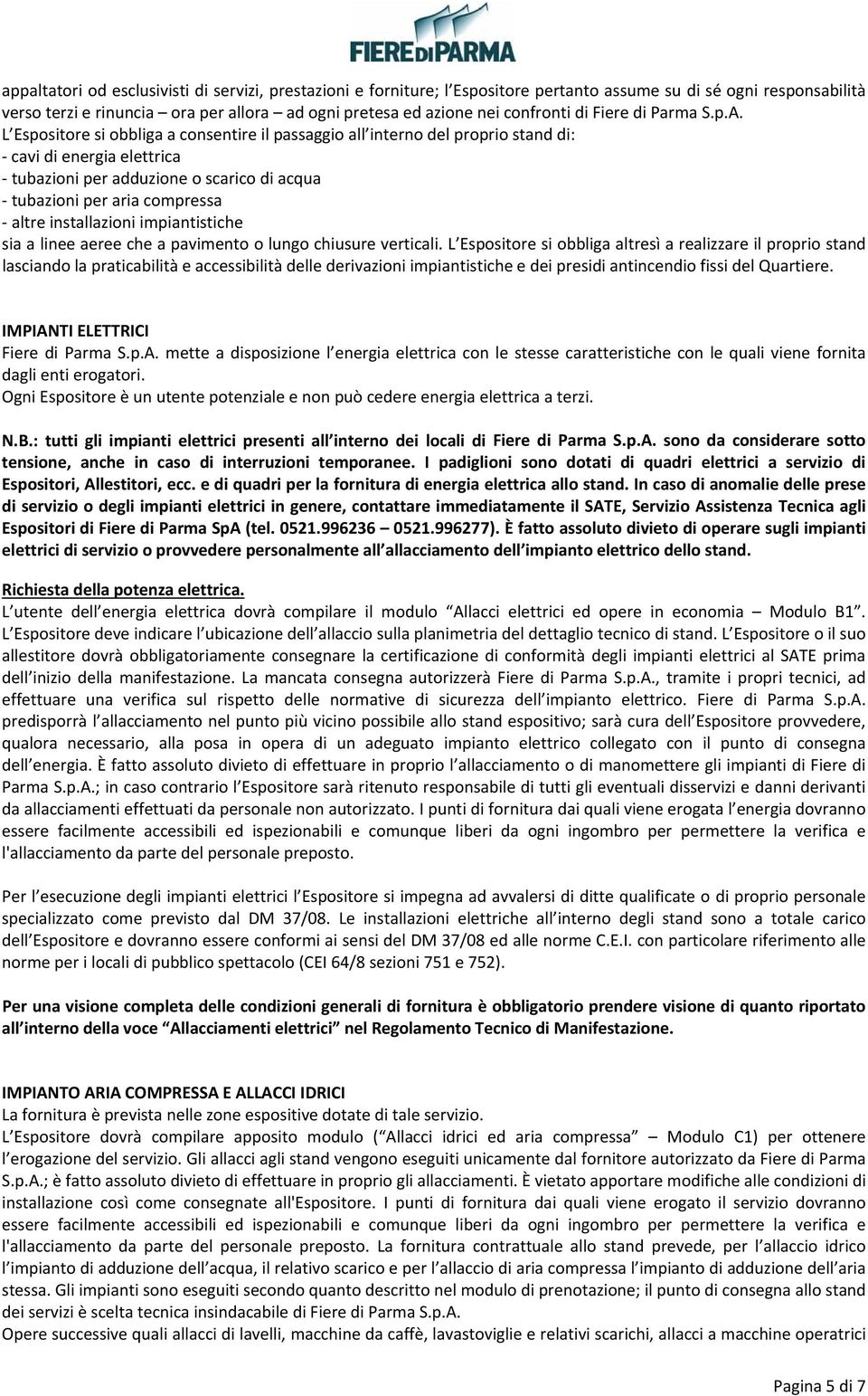 L Espositore si obbliga a consentire il passaggio all interno del proprio stand di: cavi di energia elettrica tubazioni per adduzione o scarico di acqua tubazioni per aria compressa altre