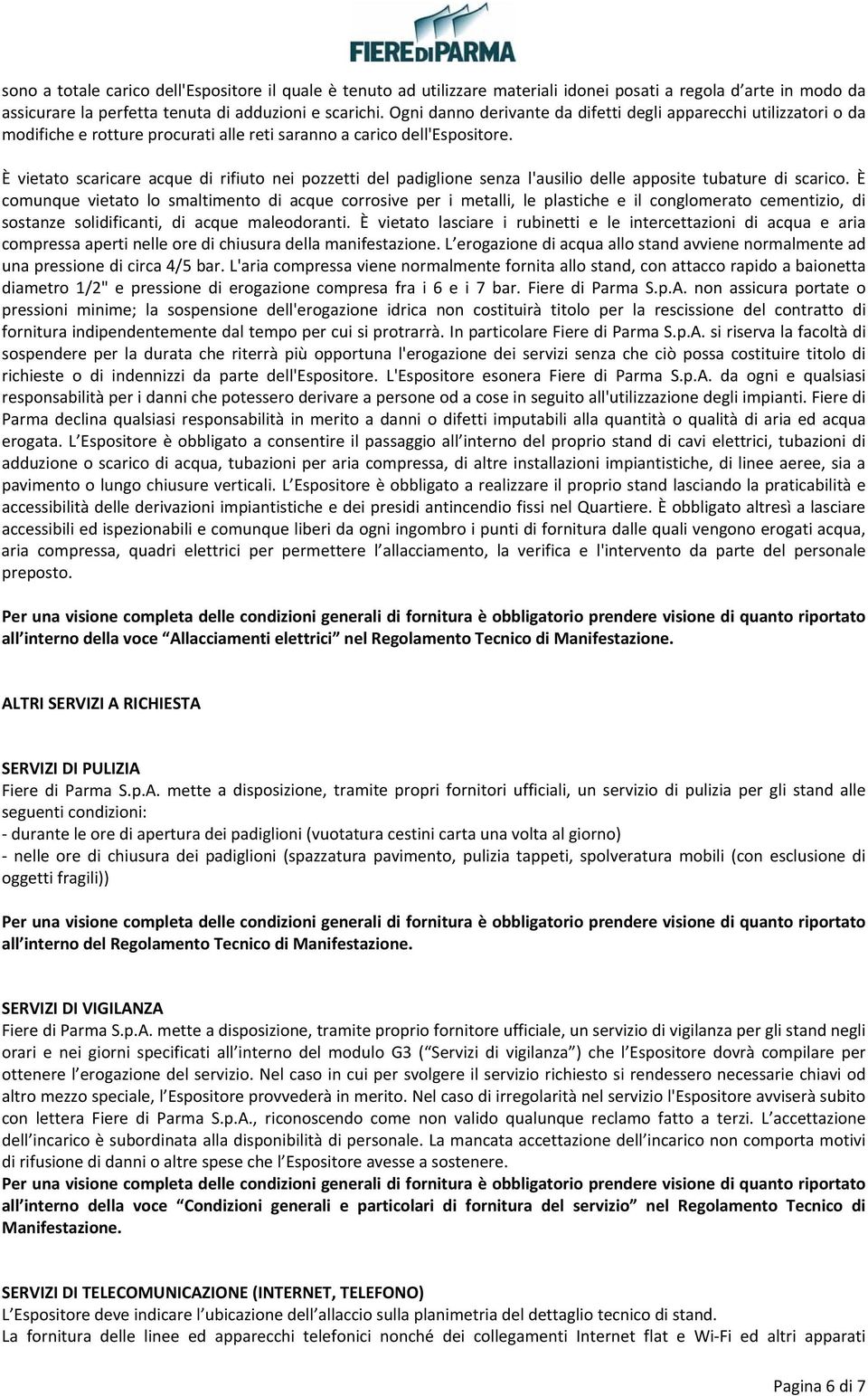 È vietato scaricare acque di rifiuto nei pozzetti del padiglione senza l'ausilio delle apposite tubature di scarico.