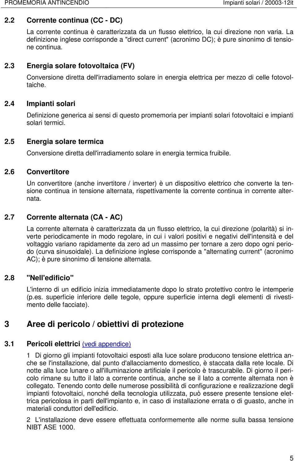 3 Energia solare fotovoltaica (FV) Conversione diretta dell'irradiamento solare in energia elettrica per mezzo di celle fotovoltaiche. 2.