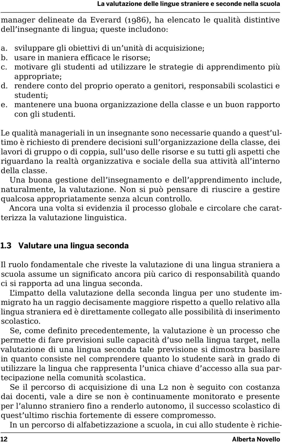 rendere conto del proprio operato a genitori, responsabili scolastici e studenti; e. mantenere una buona organizzazione della classe e un buon rapporto con gli studenti.