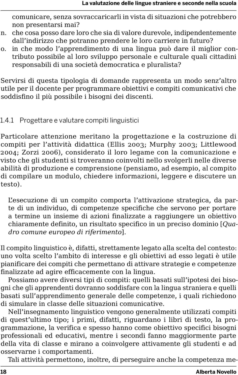 Servirsi di questa tipologia di domande rappresenta un modo senz altro utile per il docente per programmare obiettivi e compiti comunicativi che soddisfino il più possibile i bisogni dei discenti. 1.