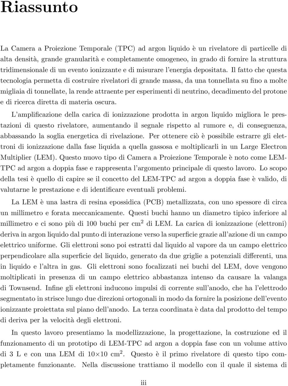 Il fatto che questa tecnologia permetta di costruire rivelatori di grande massa, da una tonnellata su fino a molte migliaia di tonnellate, la rende attraente per esperimenti di neutrino, decadimento