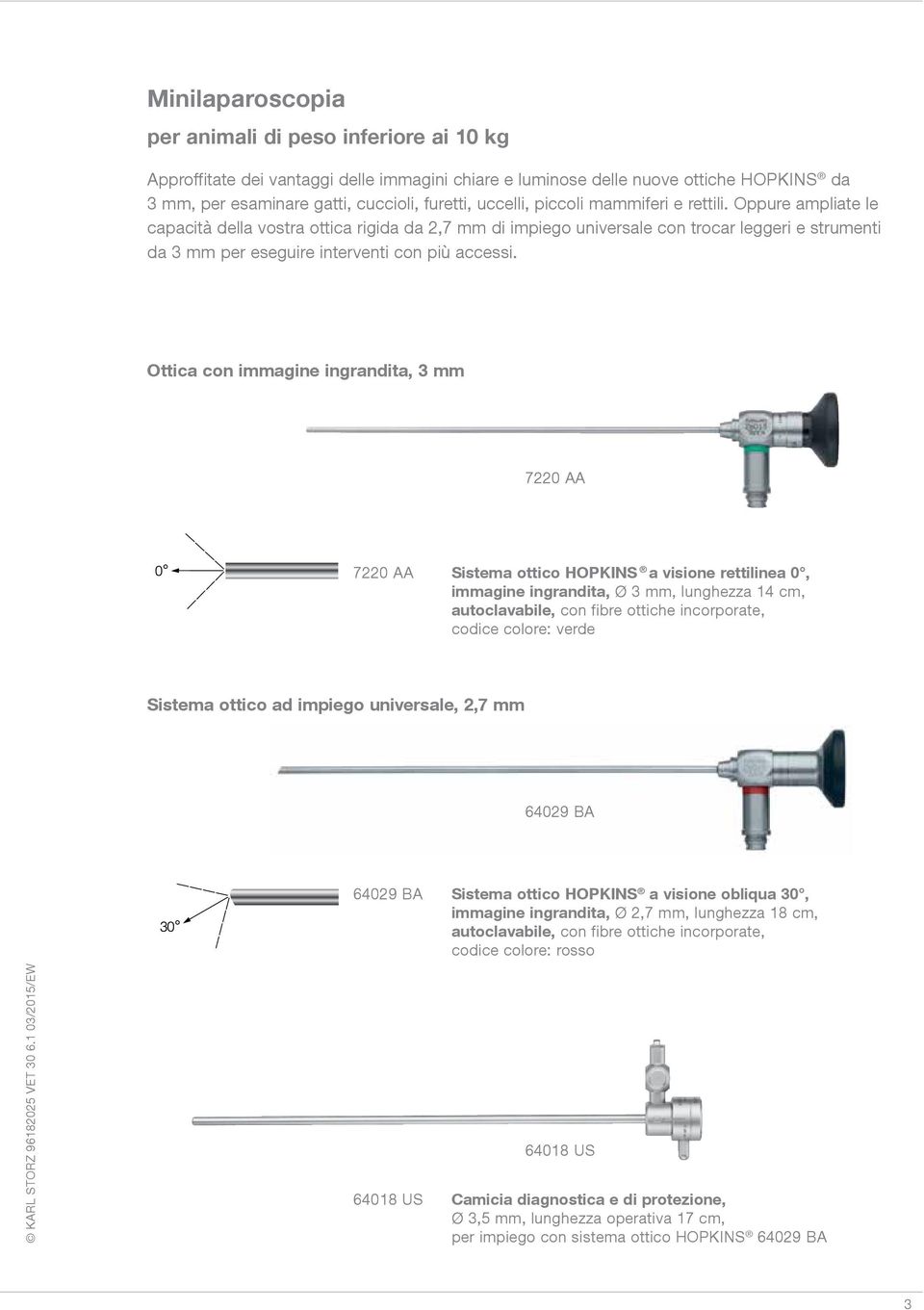 Oppure ampliate le capacità della vostra ottica rigida da 2,7 mm di impiego universale con trocar leggeri e strumenti da 3 mm per eseguire interventi con più accessi.