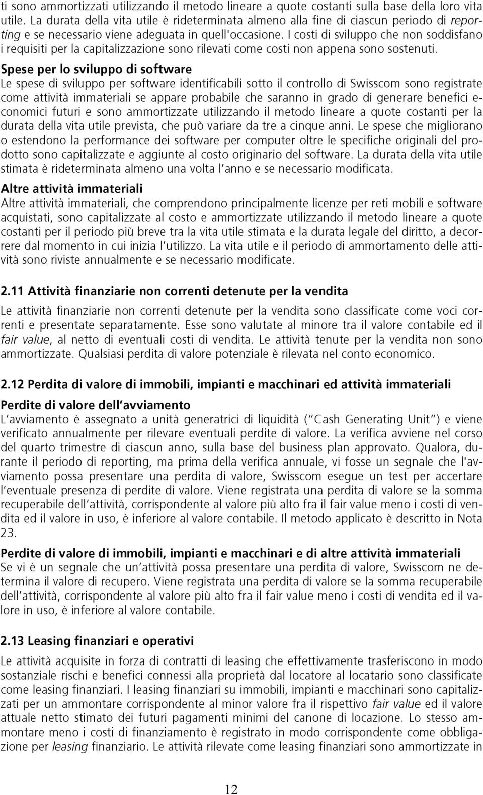 I costi di sviluppo che non soddisfano i requisiti per la capitalizzazione sono rilevati come costi non appena sono sostenuti.