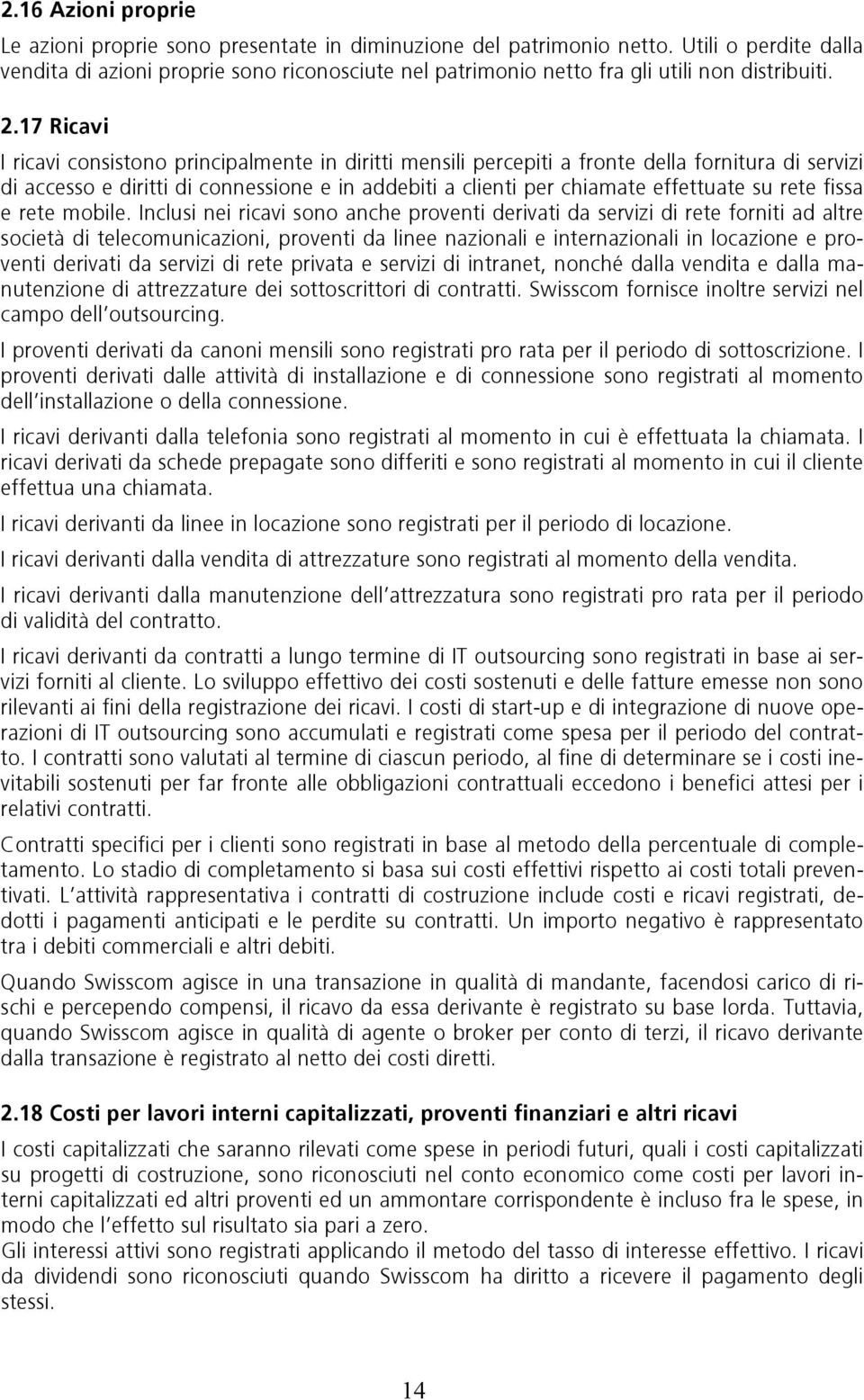 17 Ricavi I ricavi consistono principalmente in diritti mensili percepiti a fronte della fornitura di servizi di accesso e diritti di connessione e in addebiti a clienti per chiamate effettuate su