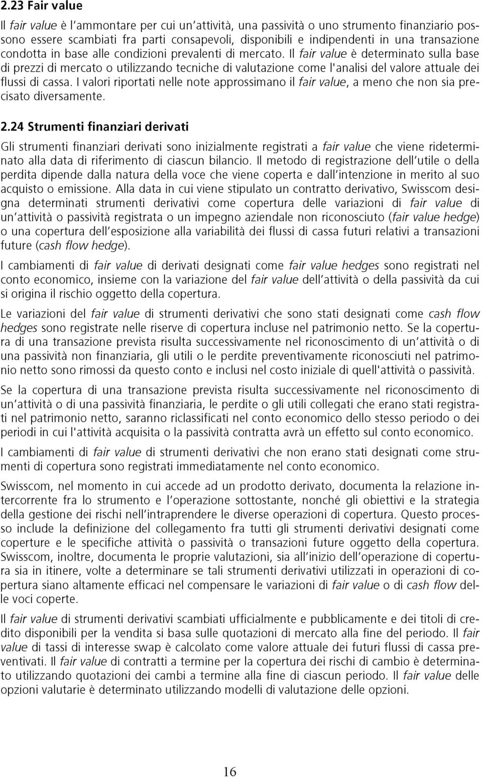 Il fair value è determinato sulla base di prezzi di mercato o utilizzando tecniche di valutazione come l'analisi del valore attuale dei flussi di cassa.