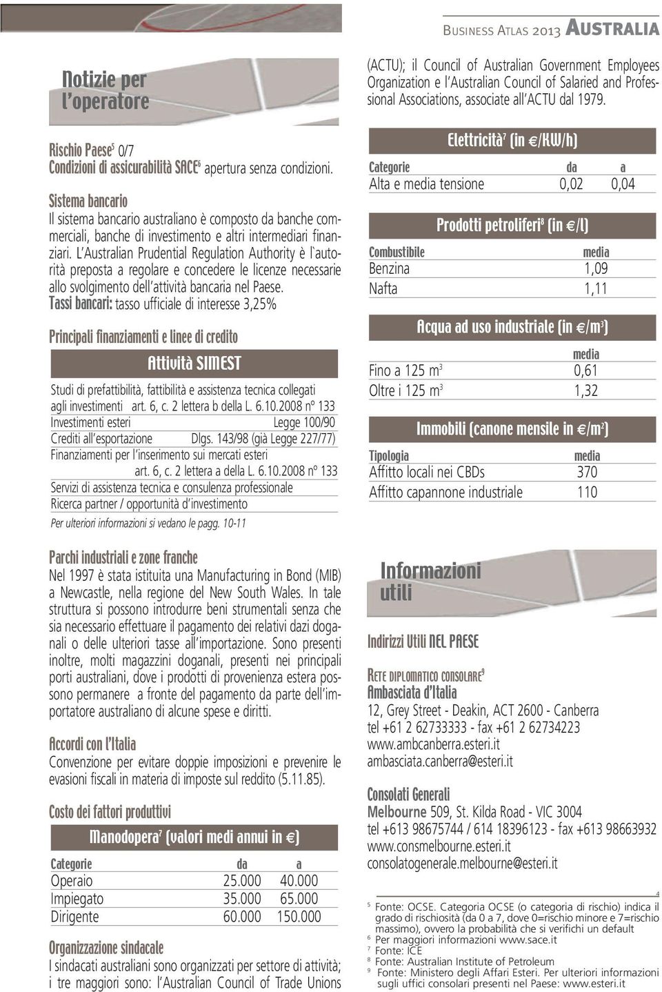 L Australian Prudential Regulation Authority è l`autorità preposta a regolare e concedere le licenze necessarie allo svolgimento dell attività bancaria nel Paese.