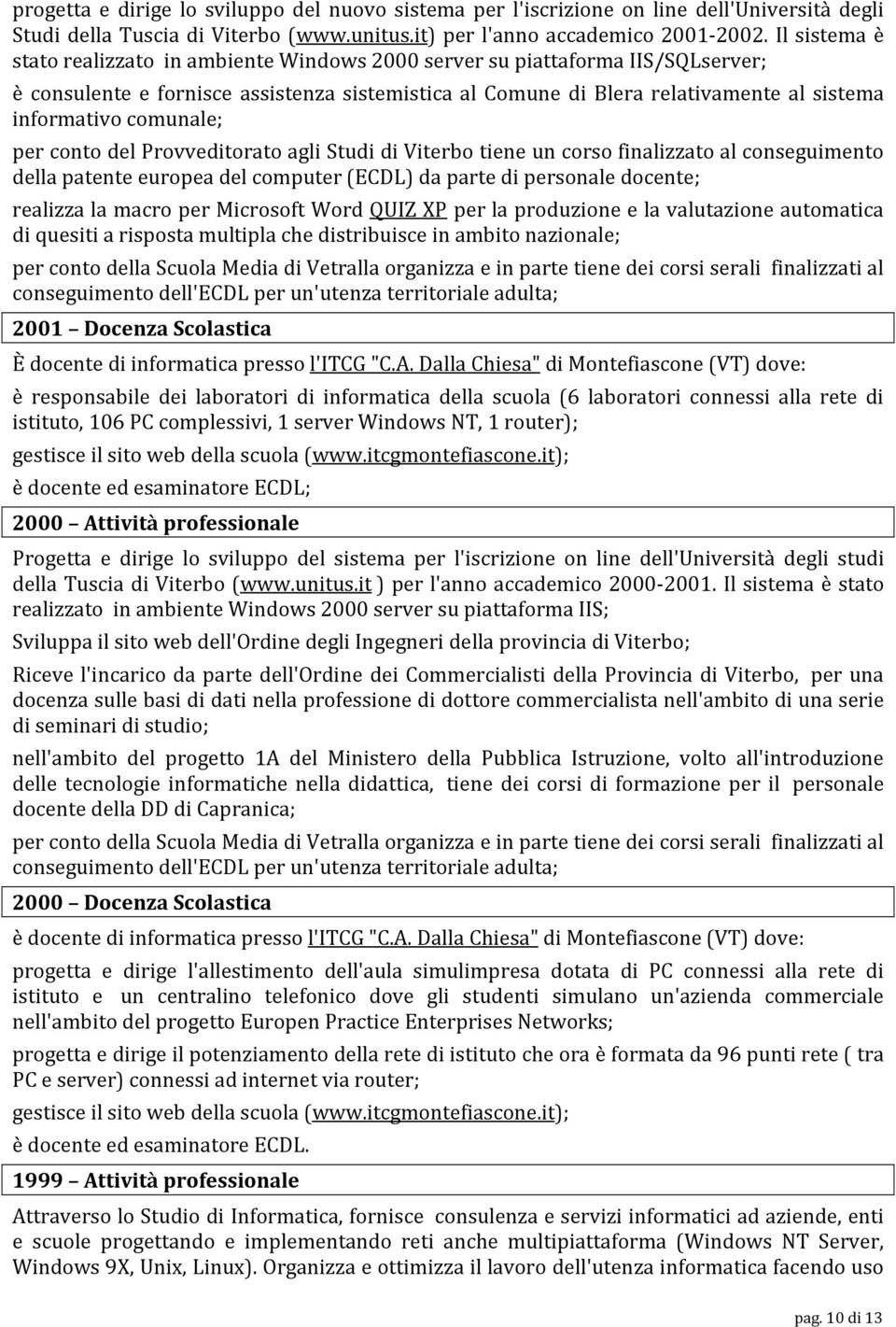 comunale; per conto del Provveditorato agli Studi di Viterbo tiene un corso finalizzato al conseguimento della patente europea del computer (ECDL) da parte di personale docente; realizza la macro per