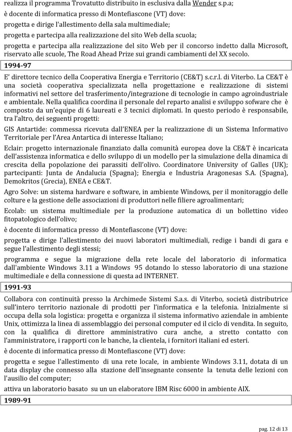 a; è docente di informatica presso di Montefiascone (VT) dove: progetta e dirige l'allestimento della sala multimediale; progetta e partecipa alla realizzazione del sito Web della scuola; progetta e