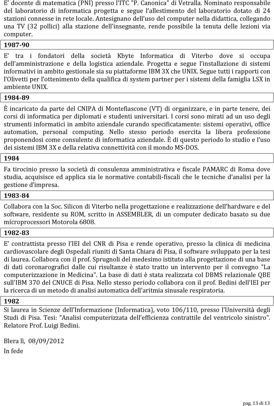 Antesignano dell uso del computer nella didattica, collegando una TV (32 pollici) alla stazione dell insegnante, rende possibile la tenuta delle lezioni via computer.