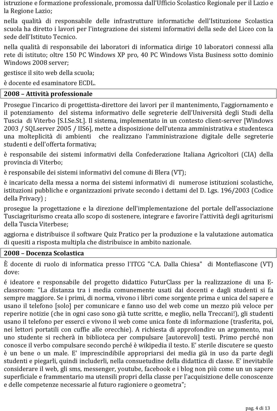 nella qualità di responsabile dei laboratori di informatica dirige 10 laboratori connessi alla rete di istituto; oltre 150 PC Windows XP pro, 40 PC Windows Vista Business sotto dominio Windows 2008