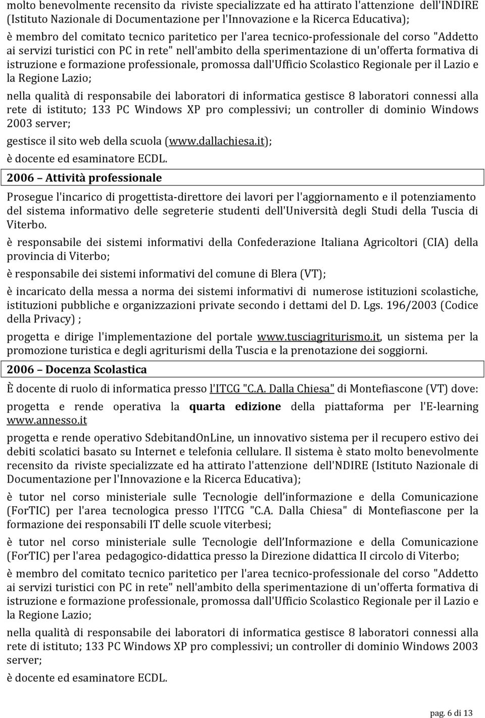 professionale, promossa dall'ufficio Scolastico Regionale per il Lazio e la Regione Lazio; nella qualità di responsabile dei laboratori di informatica gestisce 8 laboratori connessi alla rete di