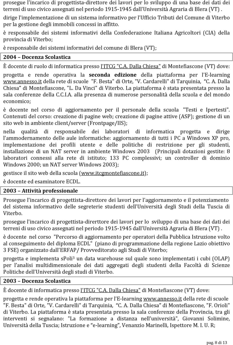 è responsabile dei sistemi informativi della Confederazione Italiana Agricoltori (CIA) della provincia di Viterbo; è responsabile dei sistemi informativi del comune di Blera (VT); 2004 Docenza