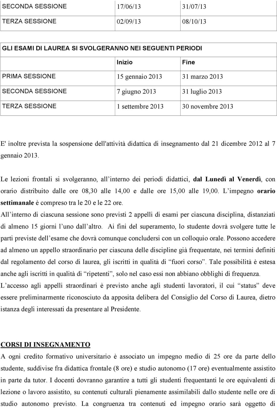 Le lezioni frontali si svolgeranno, all interno dei periodi didattici, dal Lunedì al Venerdì, con orario distribuito dalle ore 08,30 alle 14,00 e dalle ore 15,00 alle 19,00.