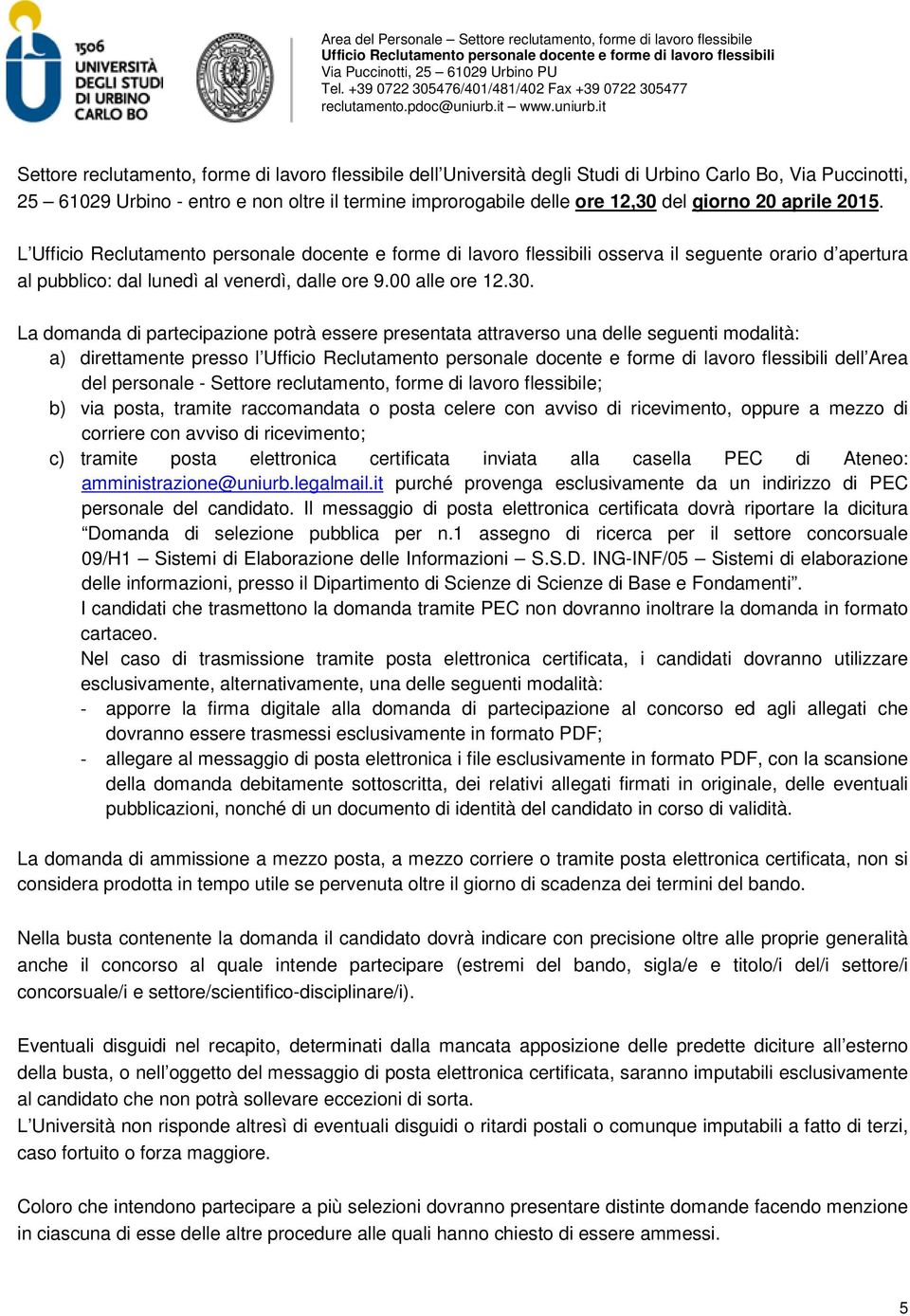 La domanda di partecipazione potrà essere presentata attraverso una delle seguenti modalità: a) direttamente presso l dell Area del personale - Settore reclutamento, forme di lavoro flessibile; b)