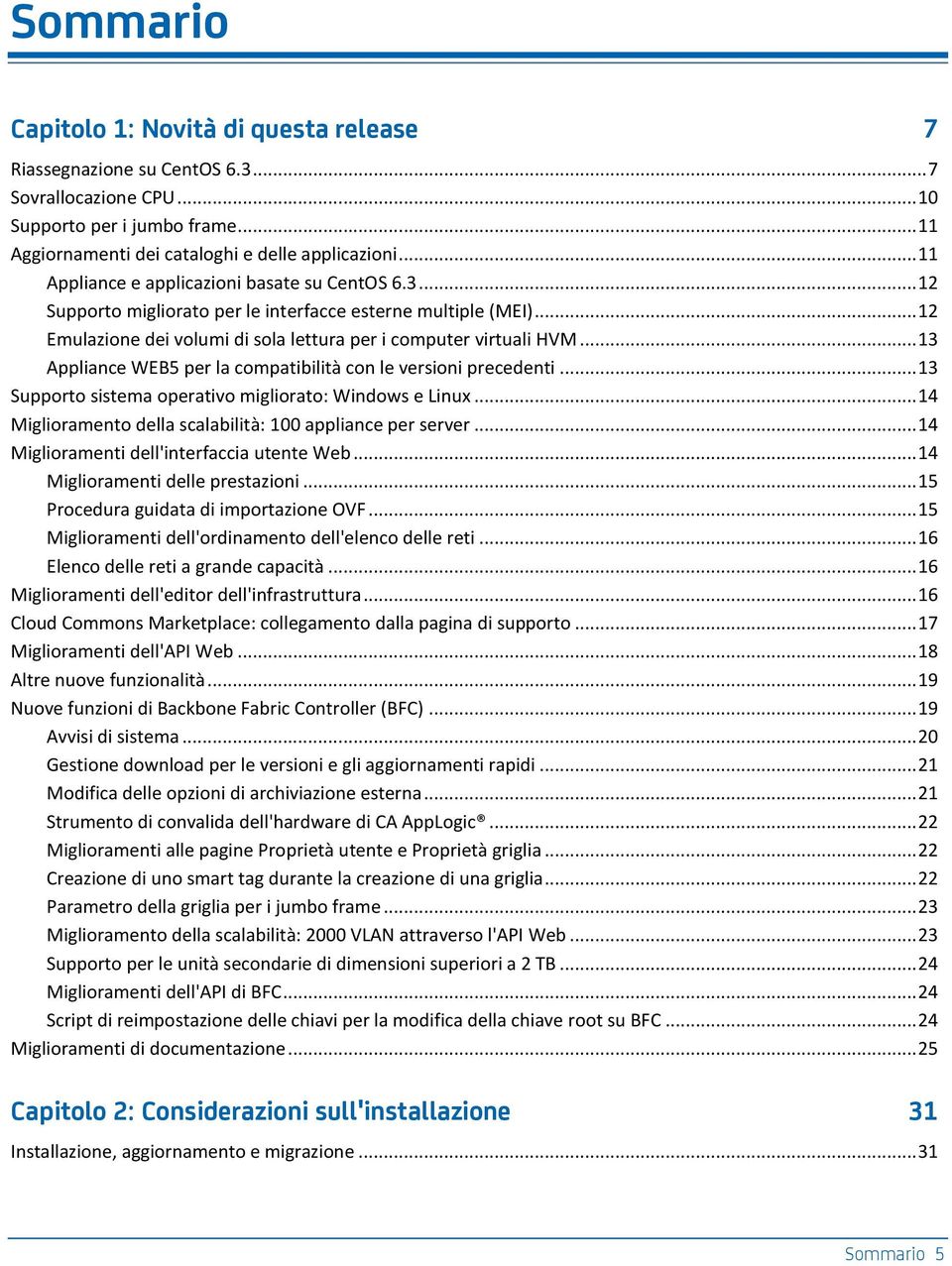 .. 13 Appliance WEB5 per la compatibilità con le versioni precedenti... 13 Supporto sistema operativo migliorato: Windows e Linux... 14 Miglioramento della scalabilità: 100 appliance per server.