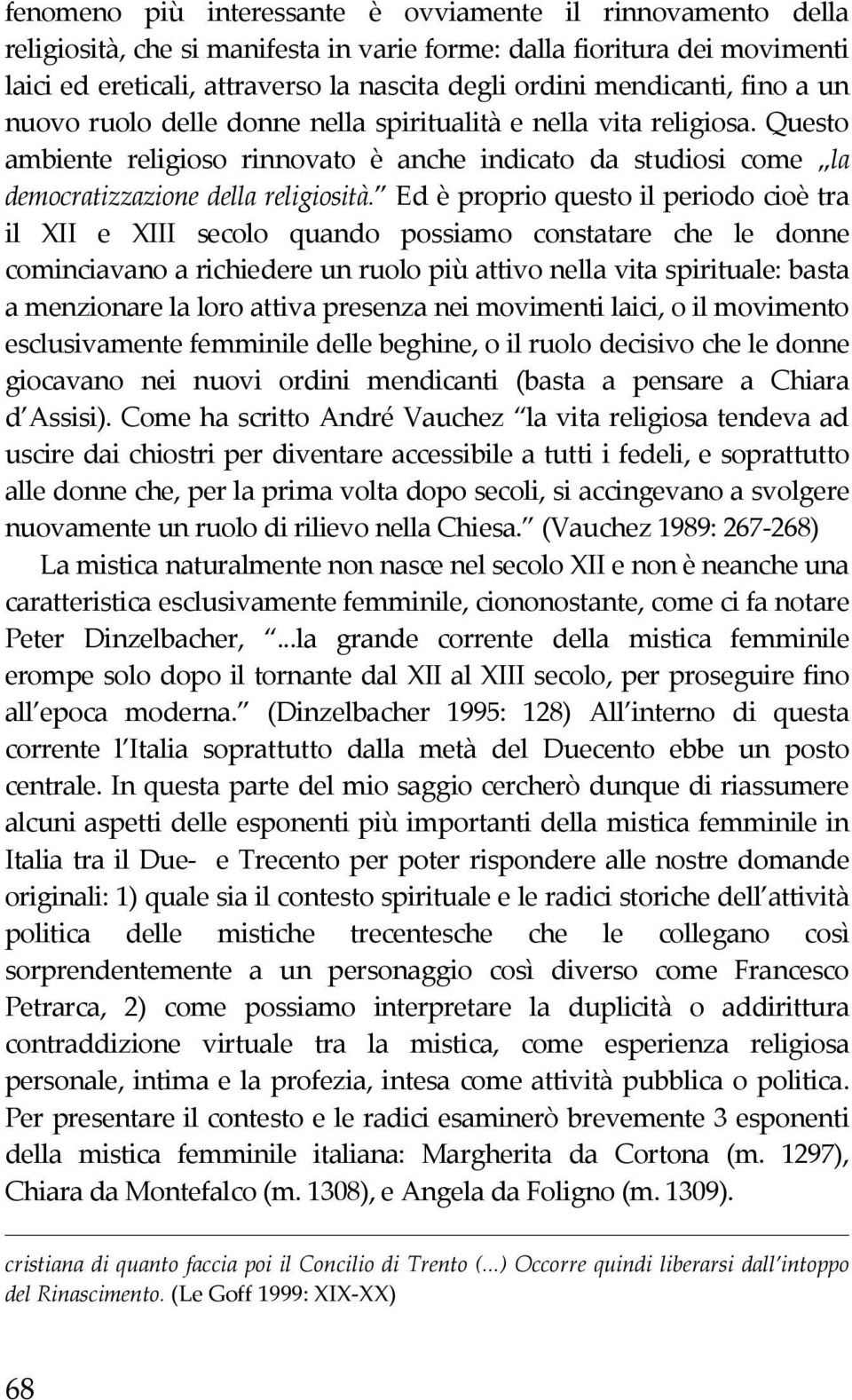 Ed è proprio questo il periodo cioè tra il XII e XIII secolo quando possiamo constatare che le donne cominciavano a richiedere un ruolo più attivo nella vita spirituale: basta a menzionare la loro