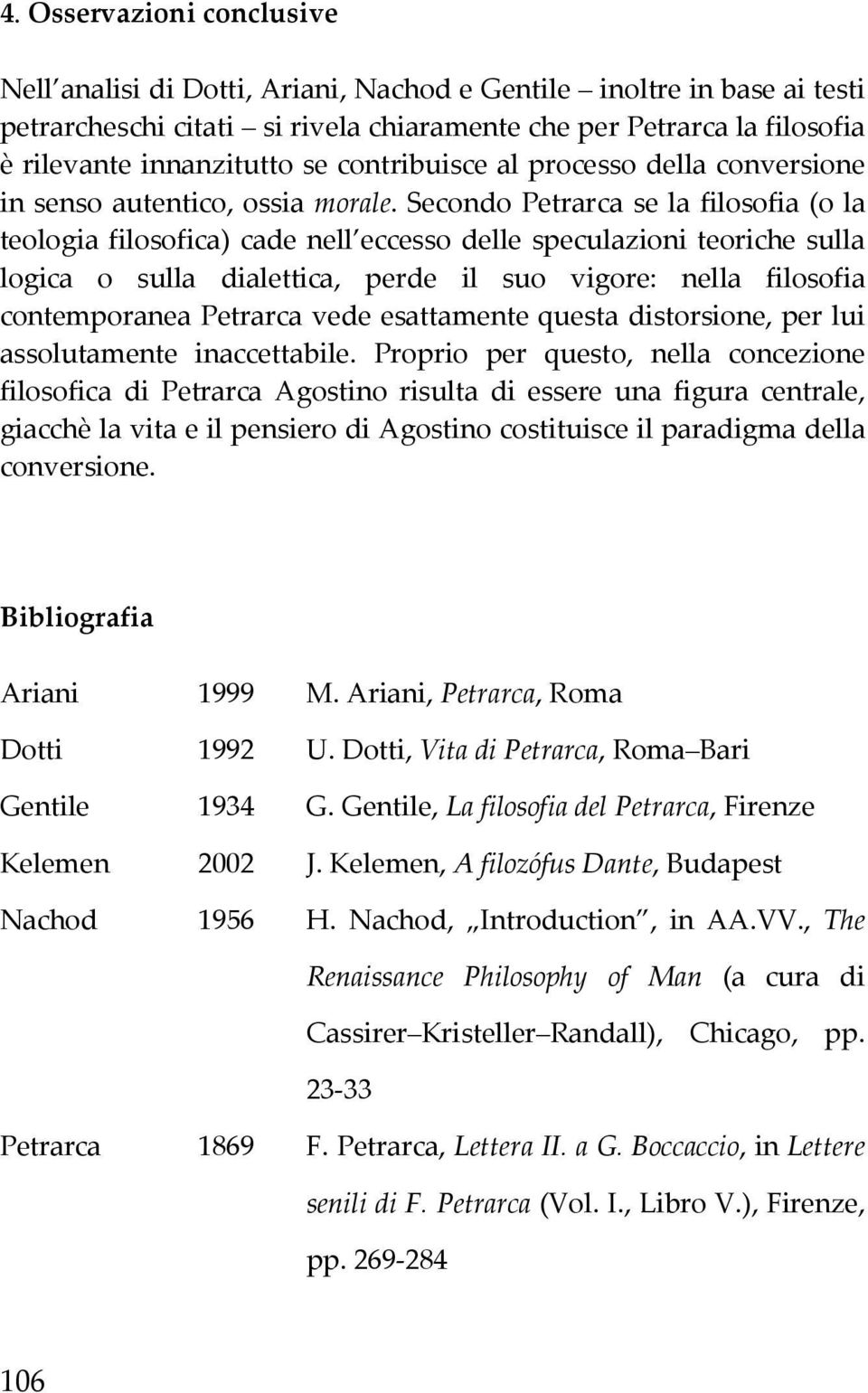 Secondo Petrarca se la filosofia (o la teologia filosofica) cade nell eccesso delle speculazioni teoriche sulla logica o sulla dialettica, perde il suo vigore: nella filosofia contemporanea Petrarca